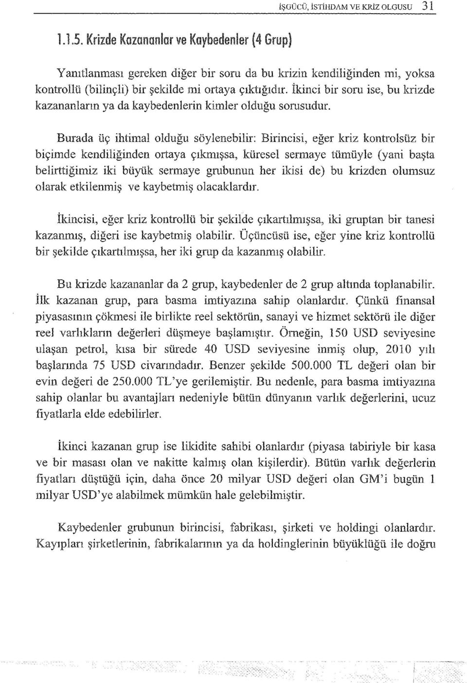 Burada üç ihtimal olduğu söylenebilir: Birincisi, eğer kriz kontrolsüz bir biçimde kendiliğinden ortaya çıkmışsa, küresel sermaye tümüyle (yani başta belirttiğimiz büyük sermaye grubunun her ikisi