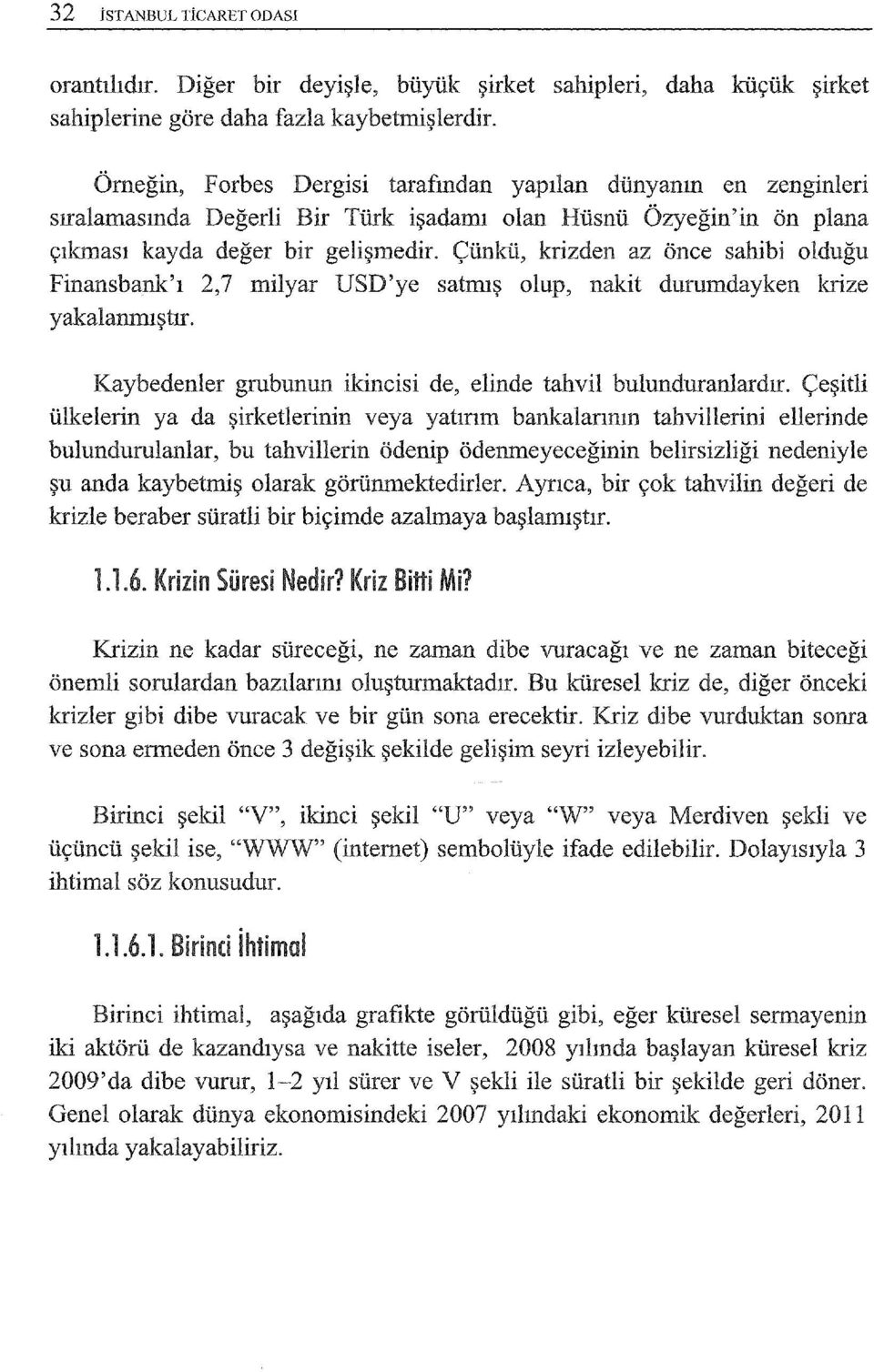 Çünkü, krizden az önce sahibi olduğu Finansbank'ı 2,7 milyar USD'ye satmış olup, nakit durumdayken krize yakalanmış tır. Kaybedenler grubunun ikincisi de, elinde tahvil bulunduranlardır.