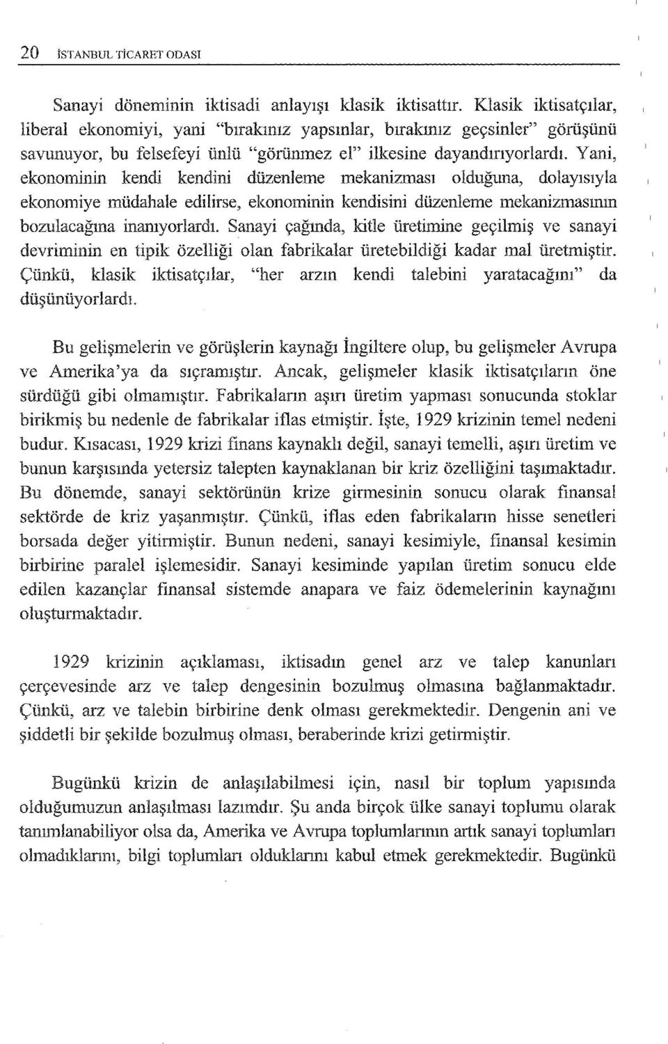 Yani, ekonominin kendi kendini düzenleme mekanizması olduğuna, dolayısıyla ekonomiye müdahale edilirse, ekonominin kendisini düzenleme mekanizmasının bozulacağına inamyorlardı.