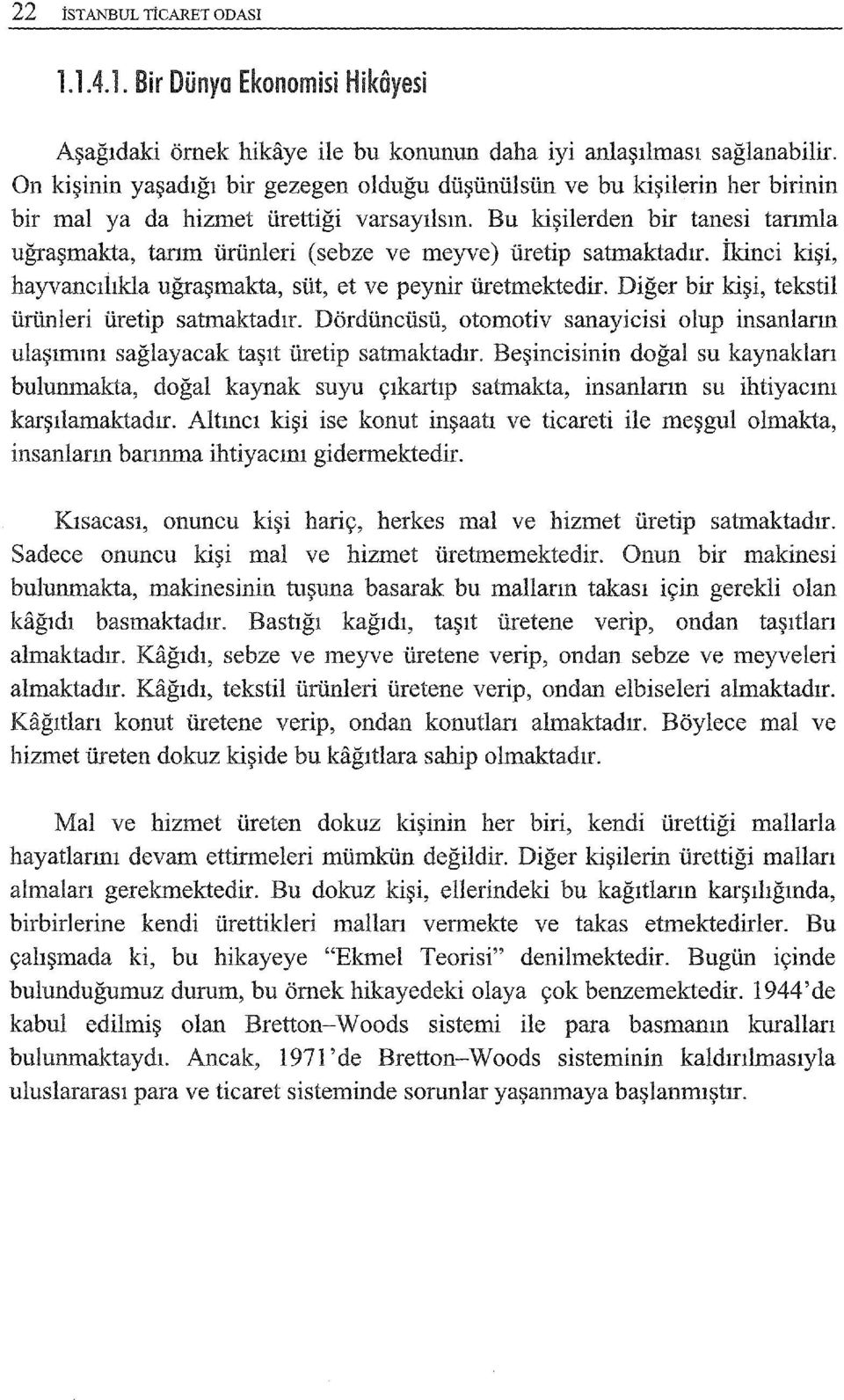 Bu kişilerden bir tanesi tanmla uğraşmakta, tarım ürünleri (sebze ve meyve) üretip satmaktadır. İkinci kişi, hayvancılılda uğraşmakta, süt, et ve peynir üretmektedir.