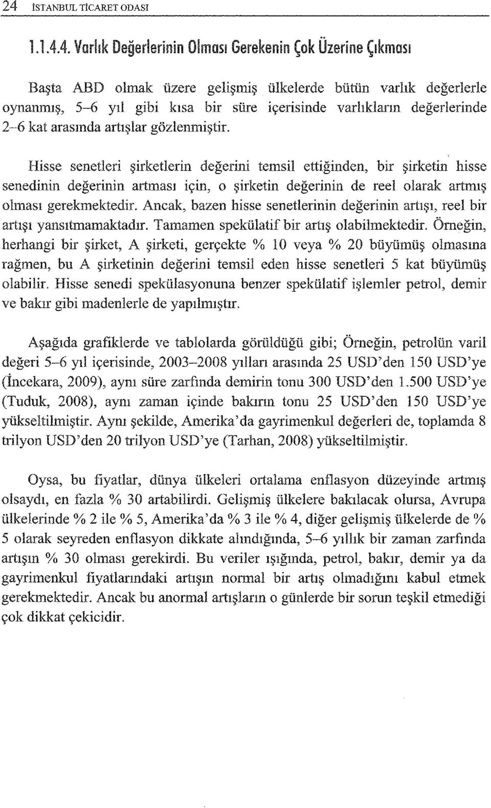 Hisse senetleri şirketlerin değerini temsil ettiğinden, bir şirketin hisse senedinin değerinin artması için, o şirketin değerinin de reel olarak artmış olması gerekmektedir.