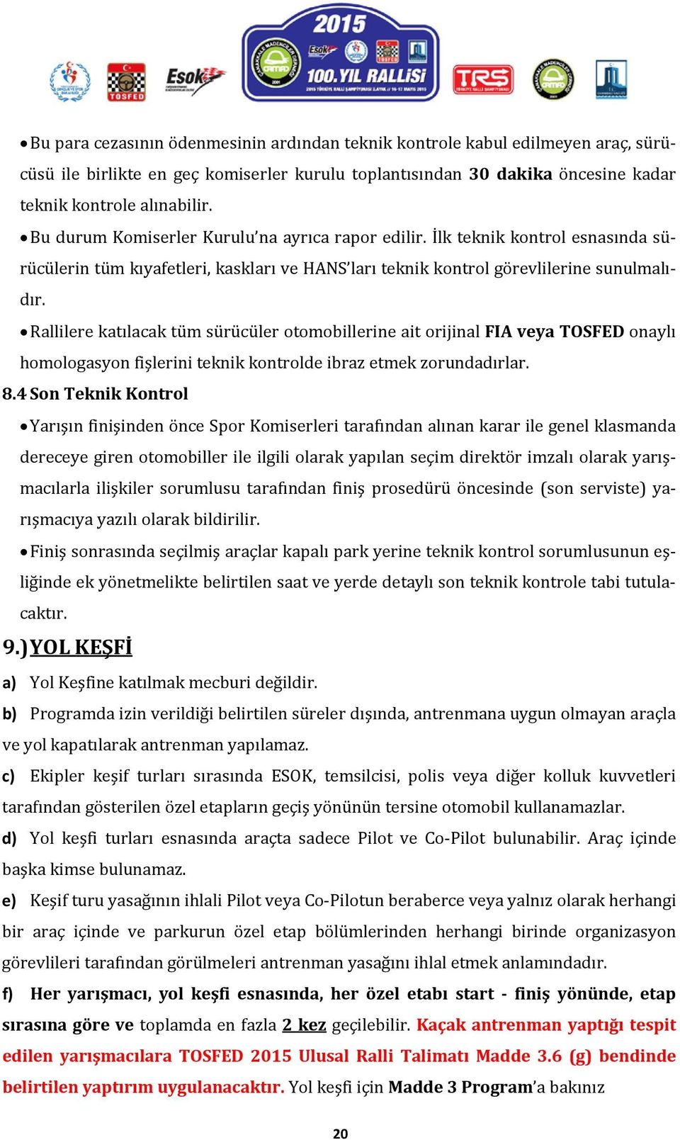 Rallilere katılacak tüm sürücüler otomobillerine ait orijinal FIA veya TOSFED onaylı homologasyon fişlerini teknik kontrolde ibraz etmek zorundadırlar. 8.