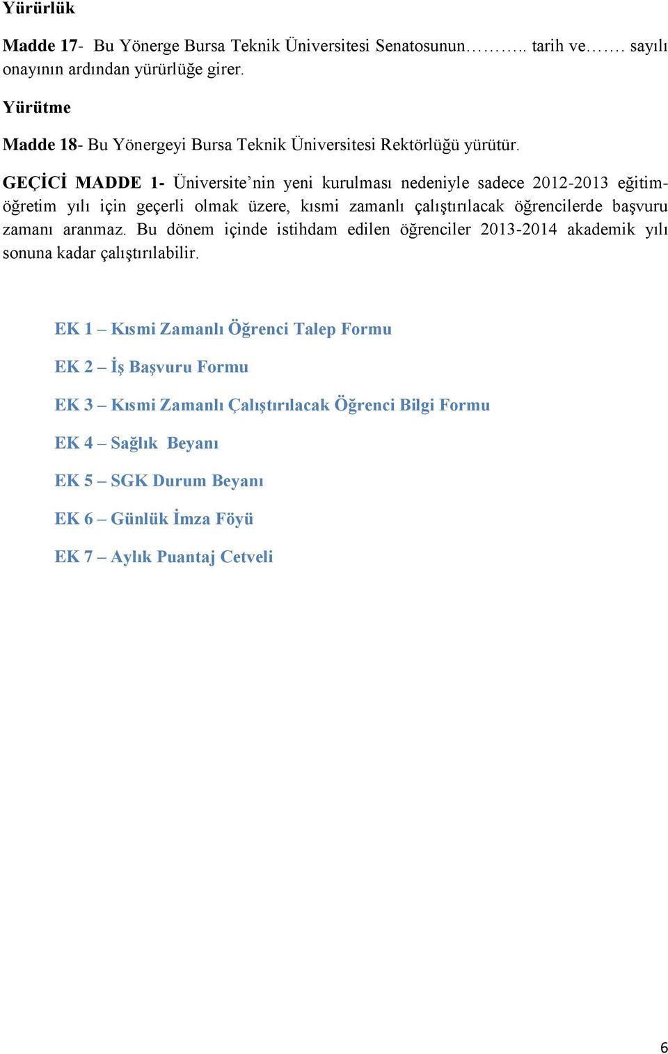 GEÇİCİ MADDE 1- Üniversite nin yeni kurulması nedeniyle sadece 2012-2013 eğitimöğretim yılı için geçerli olmak üzere, kısmi zamanlı çalıştırılacak öğrencilerde başvuru