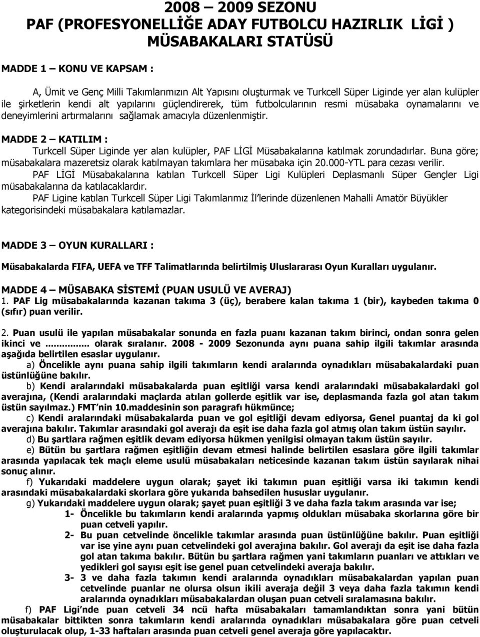 DDE KTILI : Turkcell Süper Liginde yer alan kulüpler, F Lİİ üsabakalarına katılmak zorundadırlar. una göre; müsabakalara mazeretsiz olarak katılmayan takımlara her müsabaka için.