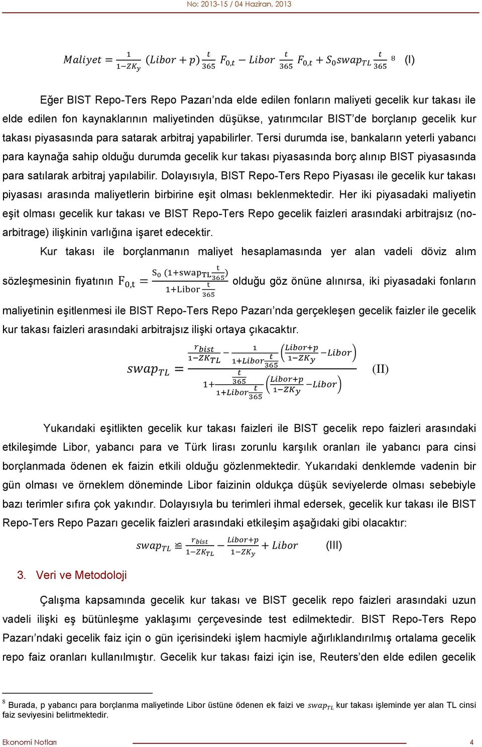 Tersi durumda ise, bankaların yeterli yabancı para kaynağa sahip olduğu durumda gecelik kur takası piyasasında borç alınıp BIST piyasasında para satılarak arbitraj yapılabilir.