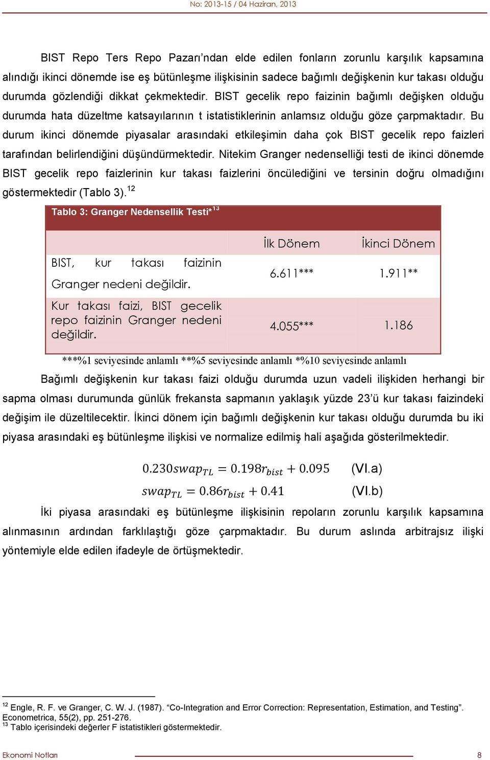 Bu durum ikinci dönemde piyasalar arasındaki etkileşimin daha çok BIST gecelik repo faizleri tarafından belirlendiğini düşündürmektedir.