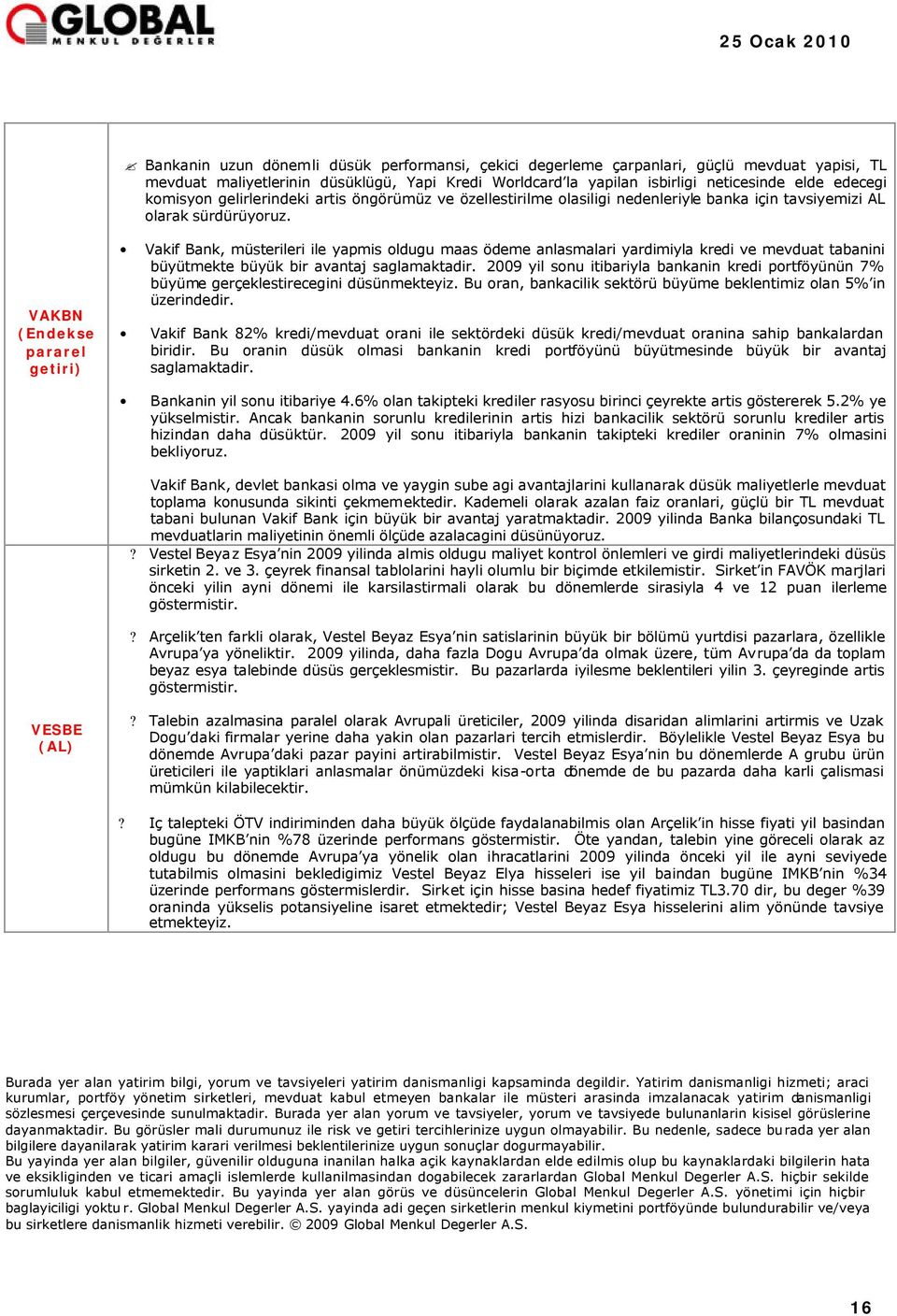 VAKBN (Endekse pararel getiri) Vakif Bank, müsterileri ile yapmis oldugu maas ödeme anlasmalari yardimiyla kredi ve mevduat tabanini büyütmekte büyük bir avantaj saglamaktadir.