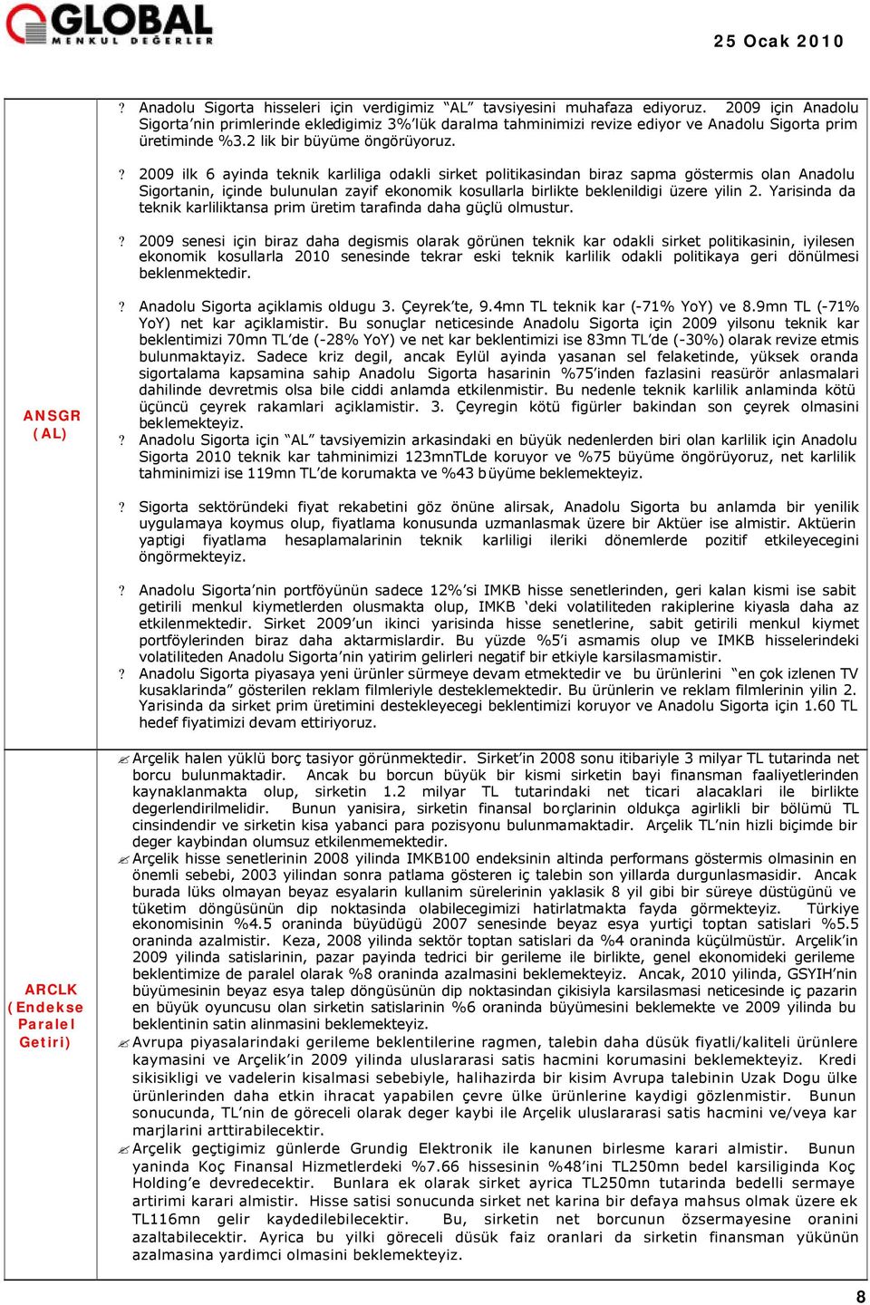 ? 2009 ilk 6 ayinda teknik karliliga odakli sirket politikasindan biraz sapma göstermis olan Anadolu Sigortanin, içinde bulunulan zayif ekonomik kosullarla birlikte beklenildigi üzere yilin 2.