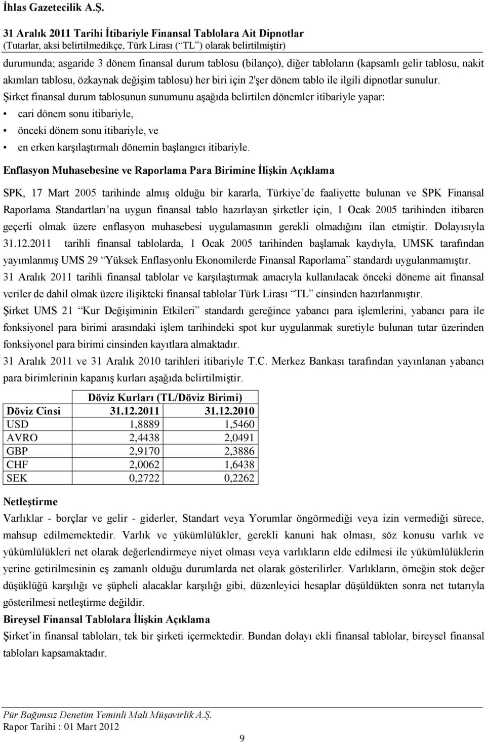 Şirket finansal durum tablosunun sunumunu aşağıda belirtilen dönemler itibariyle yapar: cari dönem sonu itibariyle, önceki dönem sonu itibariyle, ve en erken karşılaştırmalı dönemin başlangıcı