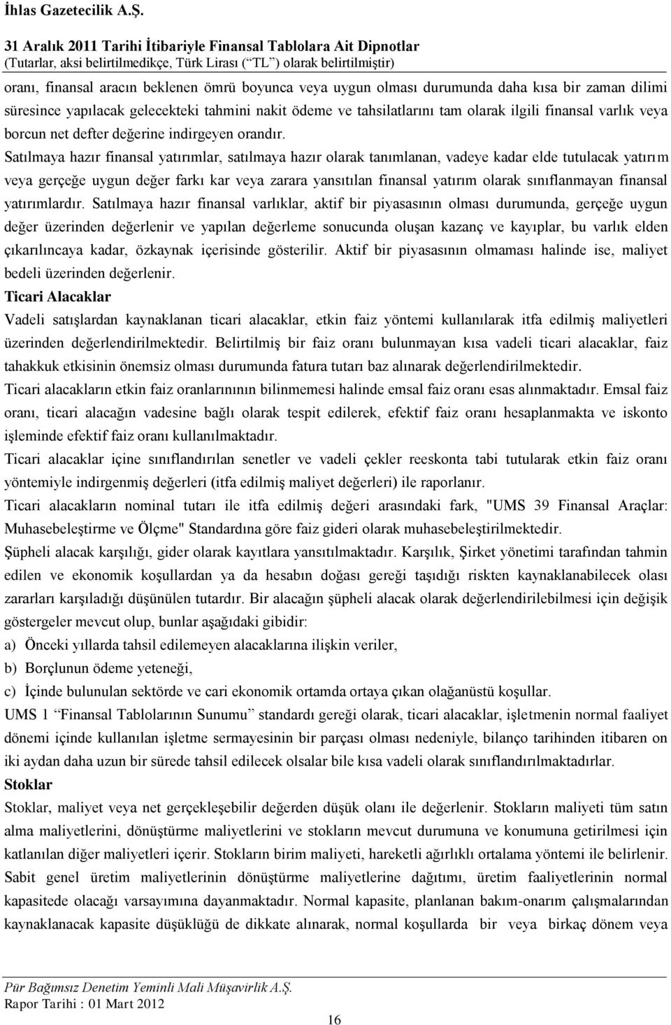 Satılmaya hazır finansal yatırımlar, satılmaya hazır olarak tanımlanan, vadeye kadar elde tutulacak yatırım veya gerçeğe uygun değer farkı kar veya zarara yansıtılan finansal yatırım olarak