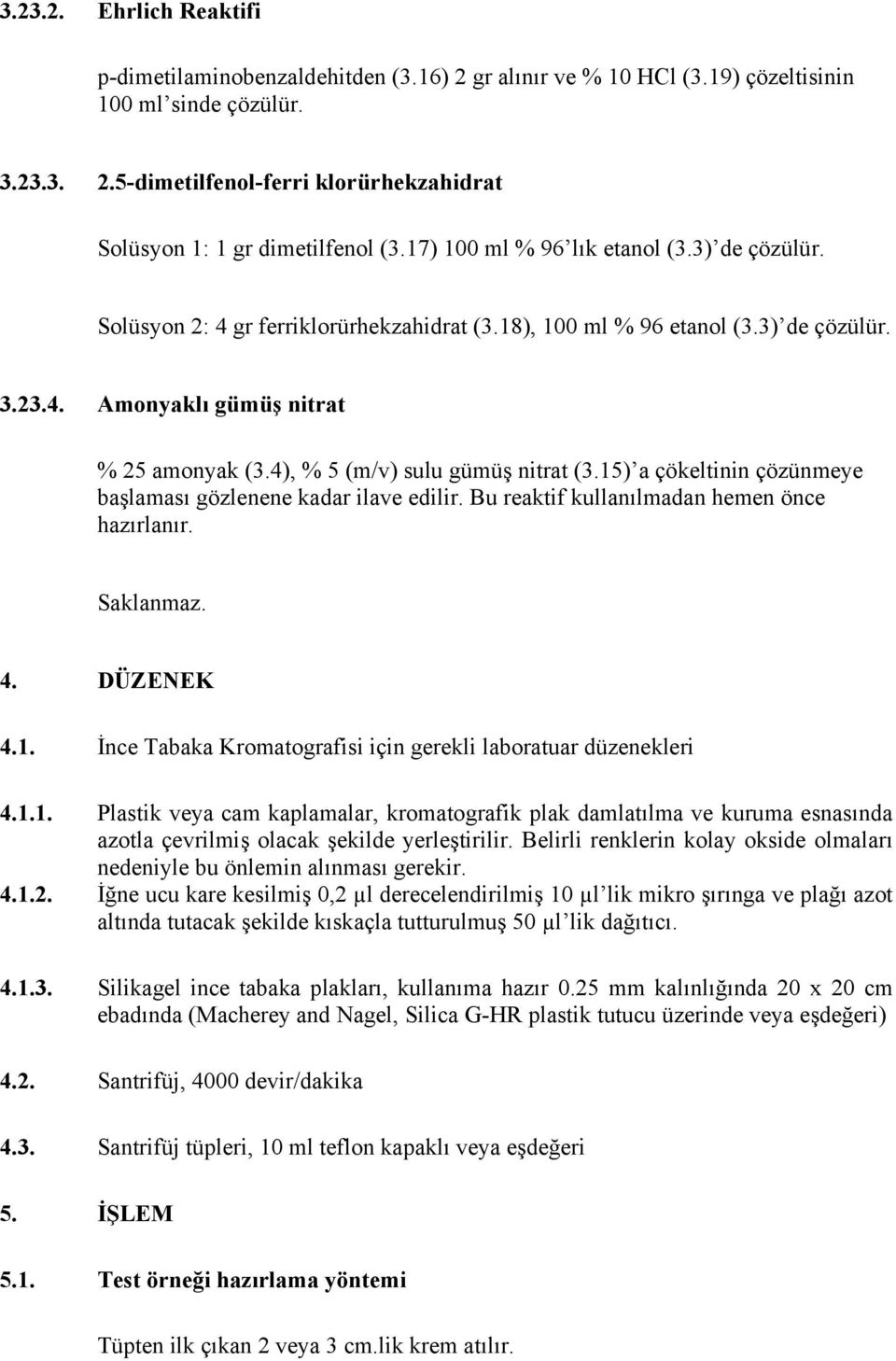 4), % 5 (m/v) sulu gümüş nitrat (3.15) a çökeltinin çözünmeye başlaması gözlenene kadar ilave edilir. Bu reaktif kullanılmadan hemen önce hazırlanır. Saklanmaz. 4. DÜZENEK 4.1. İnce Tabaka Kromatografisi için gerekli laboratuar düzenekleri 4.