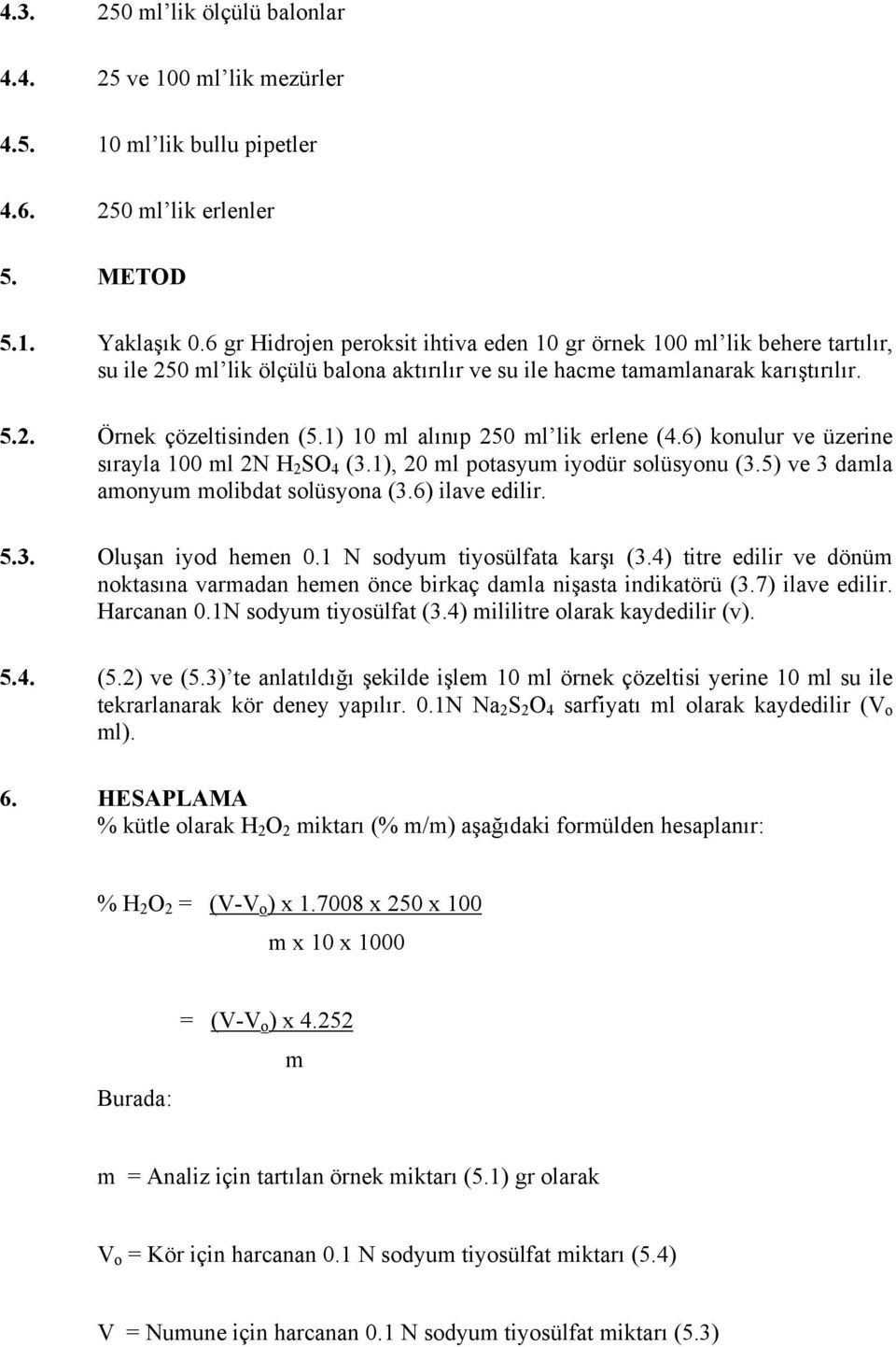 1) 10 ml alınıp 250 ml lik erlene (4.6) konulur ve üzerine sırayla 100 ml 2N H 2 SO 4 (3.1), 20 ml potasyum iyodür solüsyonu (3.5) ve 3 damla amonyum molibdat solüsyona (3.6) ilave edilir. 5.3. Oluşan iyod hemen 0.