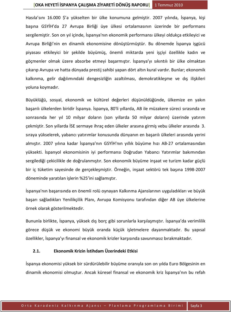 Bu dönemde İspanya işgücü piyasası etkileyici bir şekilde büyümüş, önemli miktarda yeni işçiyi özellikle kadın ve göçmenler olmak üzere absorbe etmeyi başarmıştır.