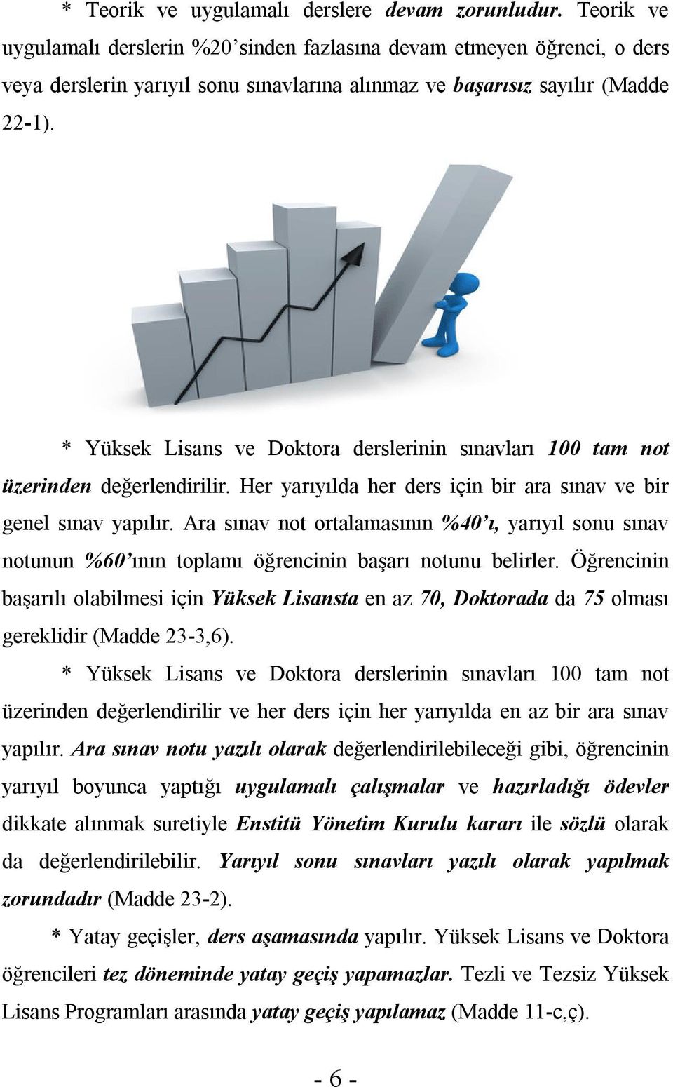 * Yüksek Lisans ve Doktora derslerinin sınavları 100 tam not üzerinden değerlendirilir. Her yarıyılda her ders için bir ara sınav ve bir genel sınav yapılır.