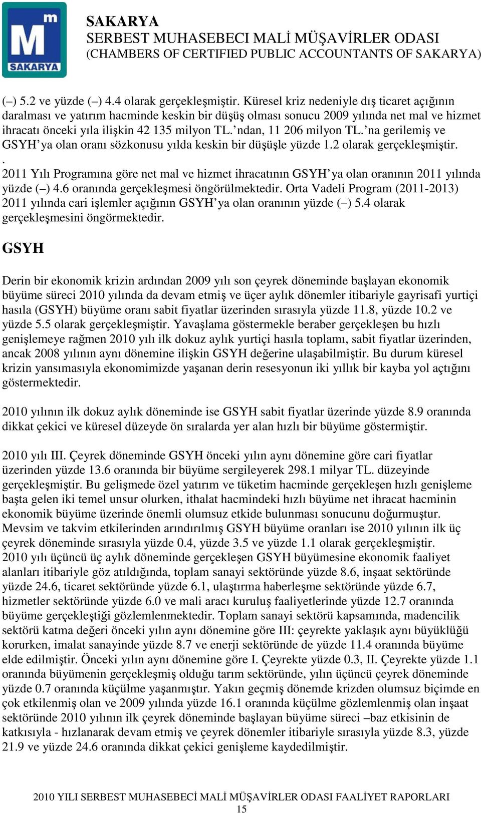 ndan, 11 206 milyon TL. na gerilemiş ve GSYH ya olan oranı sözkonusu yılda keskin bir düşüşle yüzde 1.2 olarak gerçekleşmiştir.