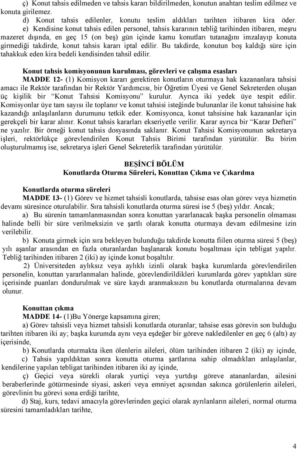 takdirde, konut tahsis kararı iptal edilir. Bu takdirde, konutun boş kaldığı süre için tahakkuk eden kira bedeli kendisinden tahsil edilir.