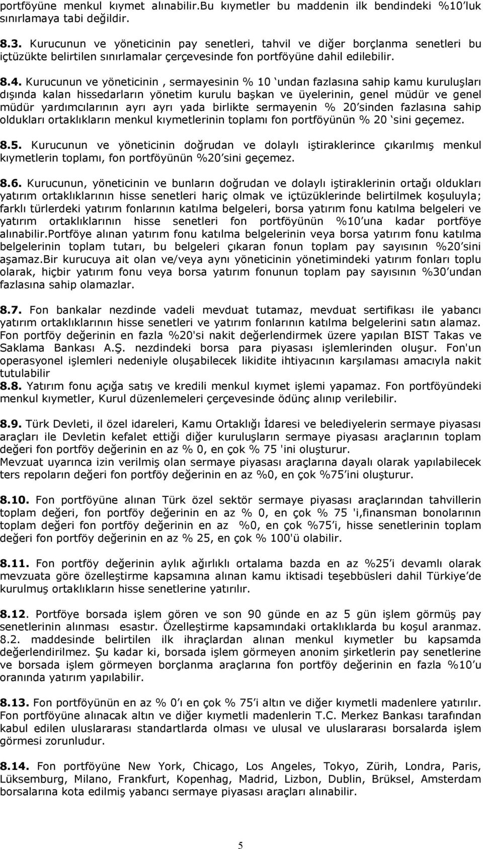 Kurucunun ve yöneticinin, sermayesinin % 10 undan fazlasına sahip kamu kuruluşları dışında kalan hissedarların yönetim kurulu başkan ve üyelerinin, genel müdür ve genel müdür yardımcılarının ayrı