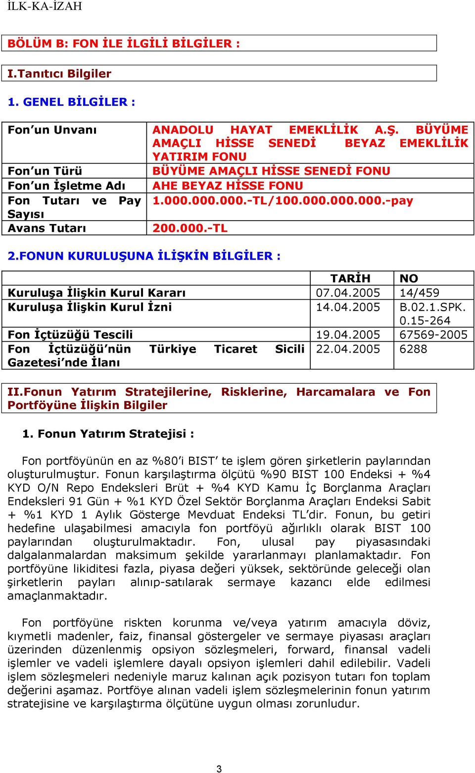 000.-TL 2.FONUN KURULUŞUNA İLİŞKİN BİLGİLER : TARİH NO Kuruluşa İlişkin Kurul Kararı 07.04.2005 14/459 Kuruluşa İlişkin Kurul İzni 14.04.2005 B.02.1.SPK. 0.15-264 Fon İçtüzüğü Tescili 19.04.2005 67569-2005 Fon İçtüzüğü nün Türkiye Ticaret Sicili 22.