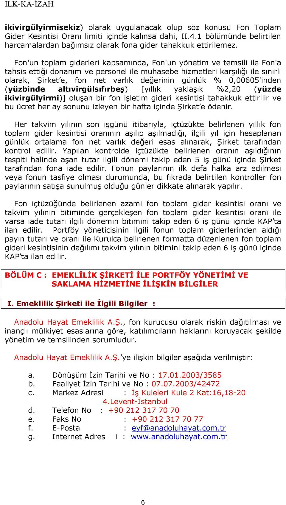 Fon un toplam giderleri kapsamında, Fon'un yönetim ve temsili ile Fon'a tahsis ettiği donanım ve personel ile muhasebe hizmetleri karşılığı ile sınırlı olarak, Şirket e, fon net varlık değerinin