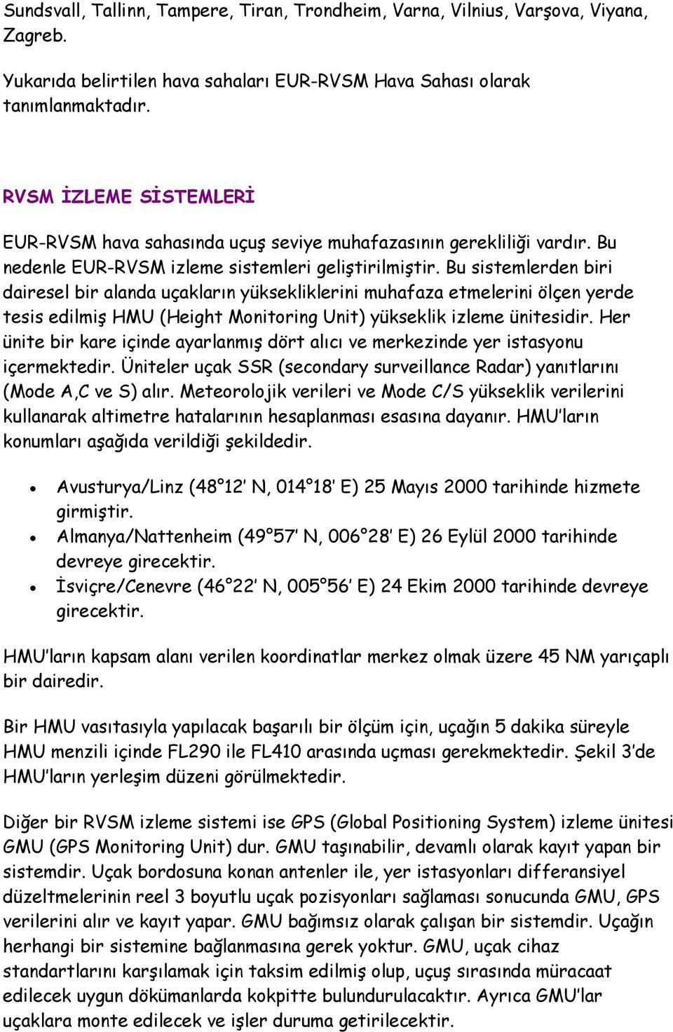 Bu sistemlerden biri dairesel bir alanda uçakların yüksekliklerini muhafaza etmelerini ölçen yerde tesis edilmiş HMU (Height Monitoring Unit) yükseklik izleme ünitesidir.