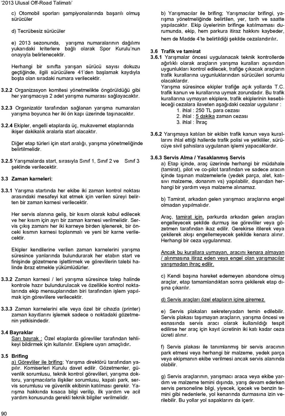 2 Organizasyon komitesi yönetmelikte öngörüldüğü gibi her yarışmacıya 2 adet yarışma numarası sağlayacaktır. 3.2.3 Organizatör tarafından sağlanan yarışma numaraları yarışma boyunca her iki ön kapı üzerinde taşınacaktır.