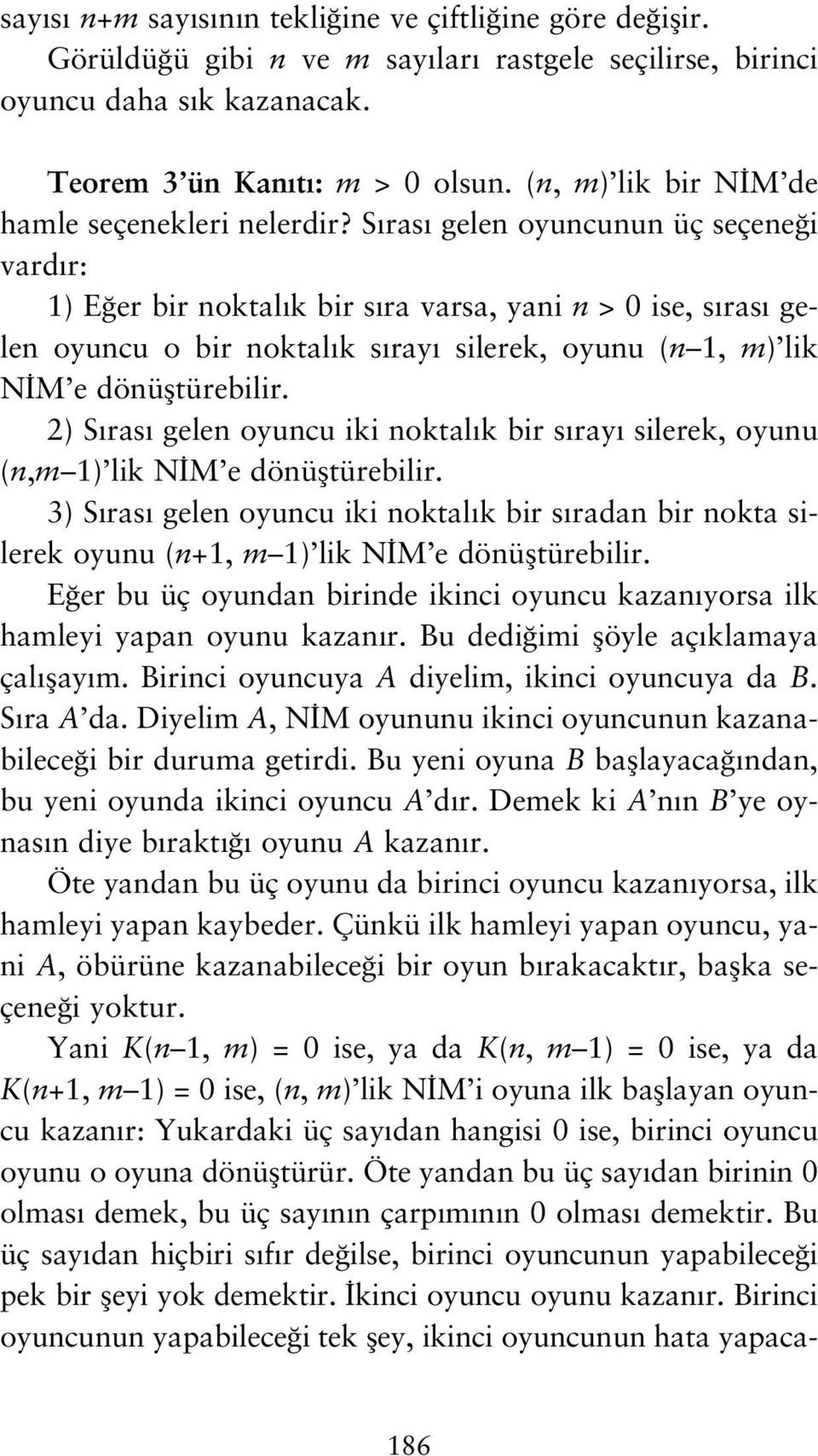 S ras gelen oyuncunun üç seçene i vard r: 1) E er bir noktal k bir s ra varsa, yani n > 0 ise, s ras gelen oyuncu o bir noktal k s ray silerek, oyunu (n 1, m) lik N M e dönüfltürebilir.