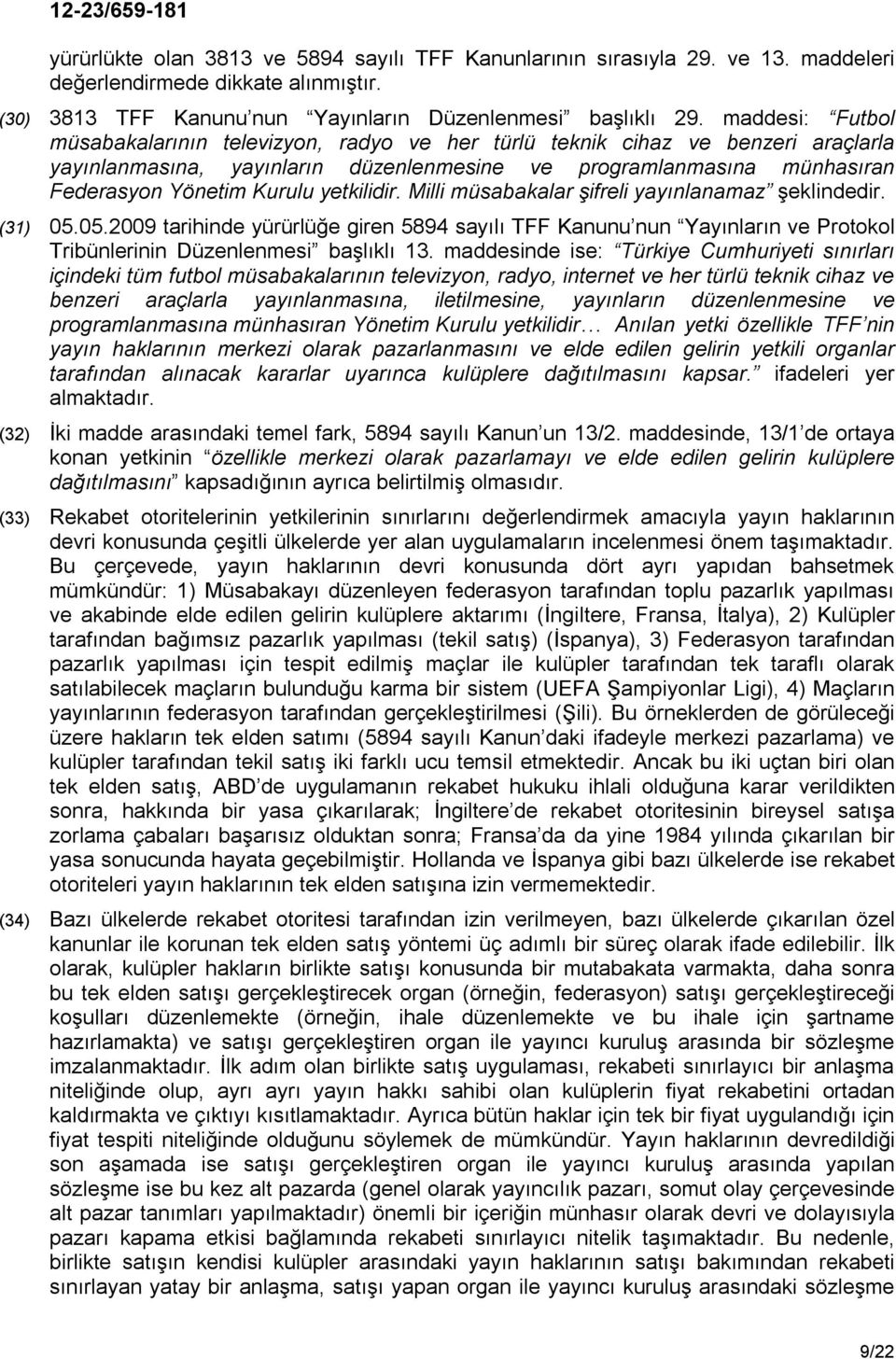 yetkilidir. Milli müsabakalar şifreli yayınlanamaz şeklindedir. (31) 05.05.2009 tarihinde yürürlüğe giren 5894 sayılı TFF Kanunu nun Yayınların ve Protokol Tribünlerinin Düzenlenmesi başlıklı 13.