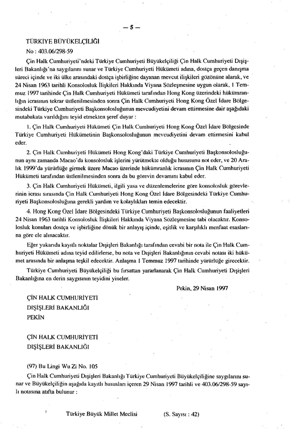 süreci içinde ve iki ülke arasındaki dostça işbirliğine dayanan mevcut ilişkileri gözönüne alarak, ve 24 Nisan 1963 tarihli Konsolosluk İlişkileri Hakkında Viyana Sözleşmesine uygun olarak, 1 Temmuz