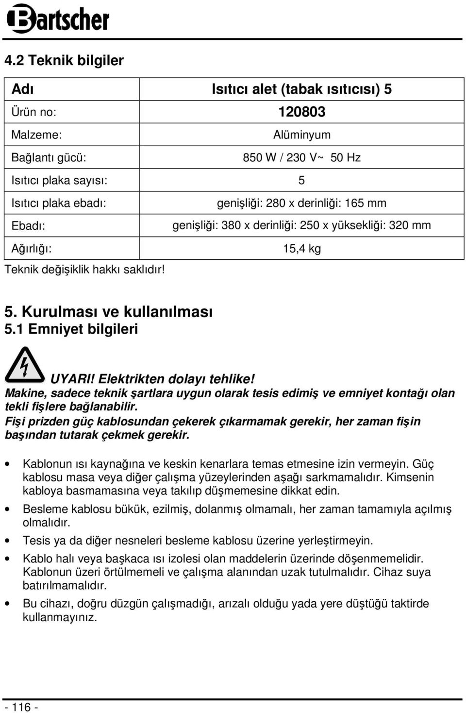 Elektrikten dolayı tehlike! Makine, sadece teknik şartlara uygun olarak tesis edimiş ve emniyet kontağı olan tekli fişlere bağlanabilir.