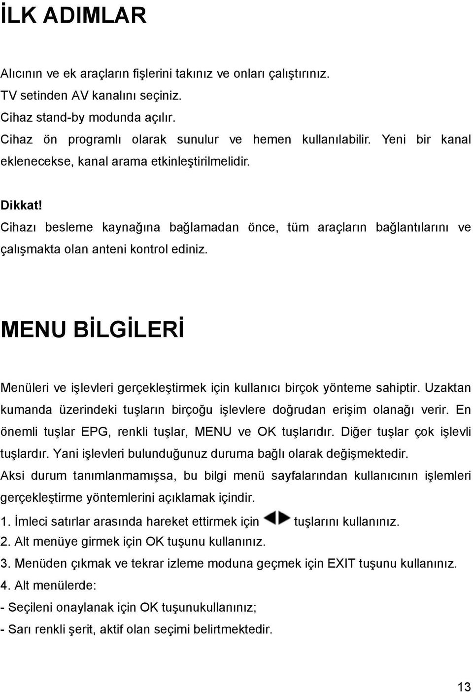 Cihazı besleme kaynağına bağlamadan önce, tüm araçların bağlantılarını ve çalışmakta olan anteni kontrol ediniz.