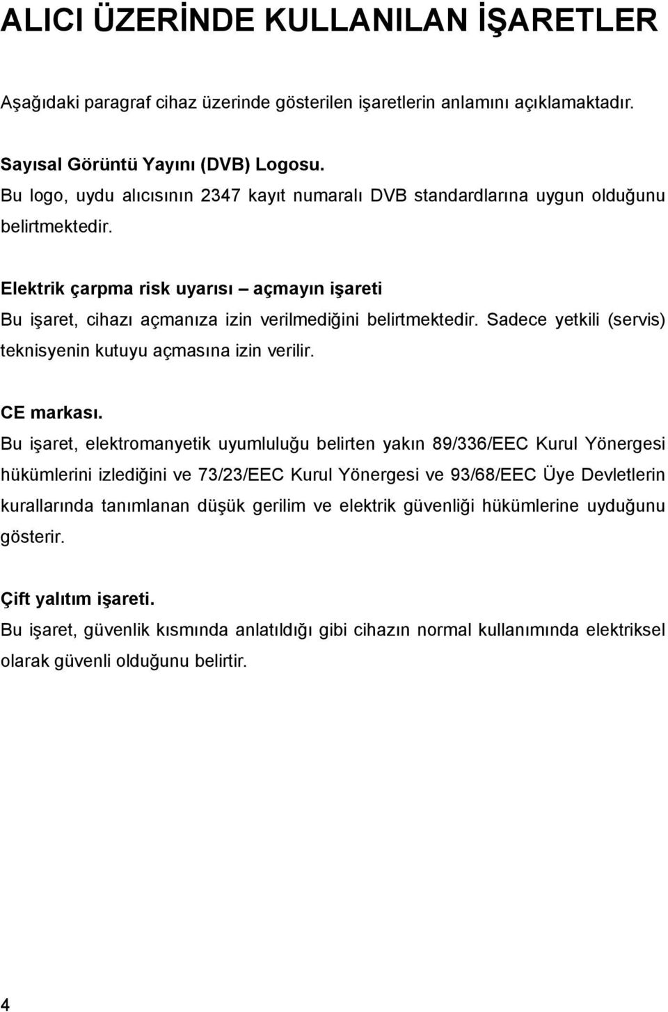 Elektrik çarpma risk uyarısı açmayın işareti Bu işaret, cihazı açmanıza izin verilmediğini belirtmektedir. Sadece yetkili (servis) teknisyenin kutuyu açmasına izin verilir. CE markası.