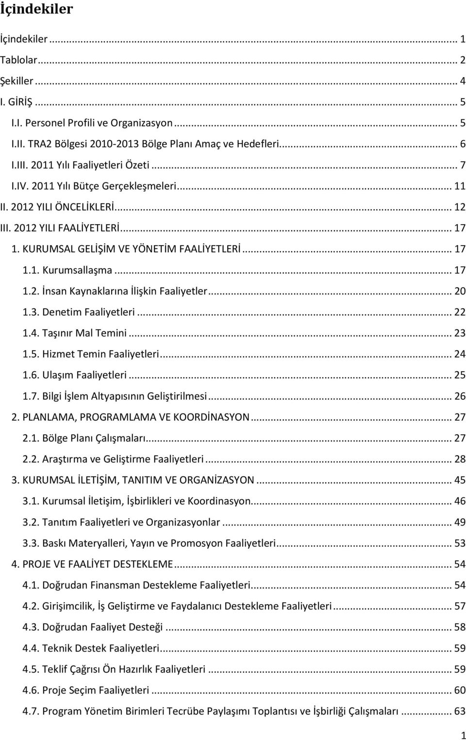 .. 17 1.2. İnsan Kaynaklarına İlişkin Faaliyetler... 20 1.3. Denetim Faaliyetleri... 22 1.4. Taşınır Mal Temini... 23 1.5. Hizmet Temin Faaliyetleri... 24 1.6. Ulaşım Faaliyetleri... 25 1.7. Bilgi İşlem Altyapısının Geliştirilmesi.