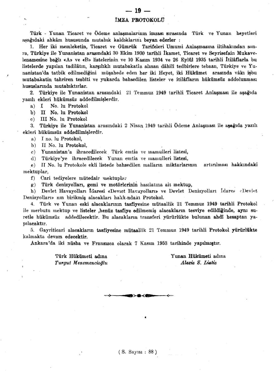 ve «B» listelerinin ve 10 Kasım 1934 ve 26 Eylül 1935 tarihli İtilâflarla bu listelerde yapılan tadilâtın, karşılıklı mutabakatla alınan dahilî tedbirlere tebaan, Türkiye ve Yunanistan'da tatbik