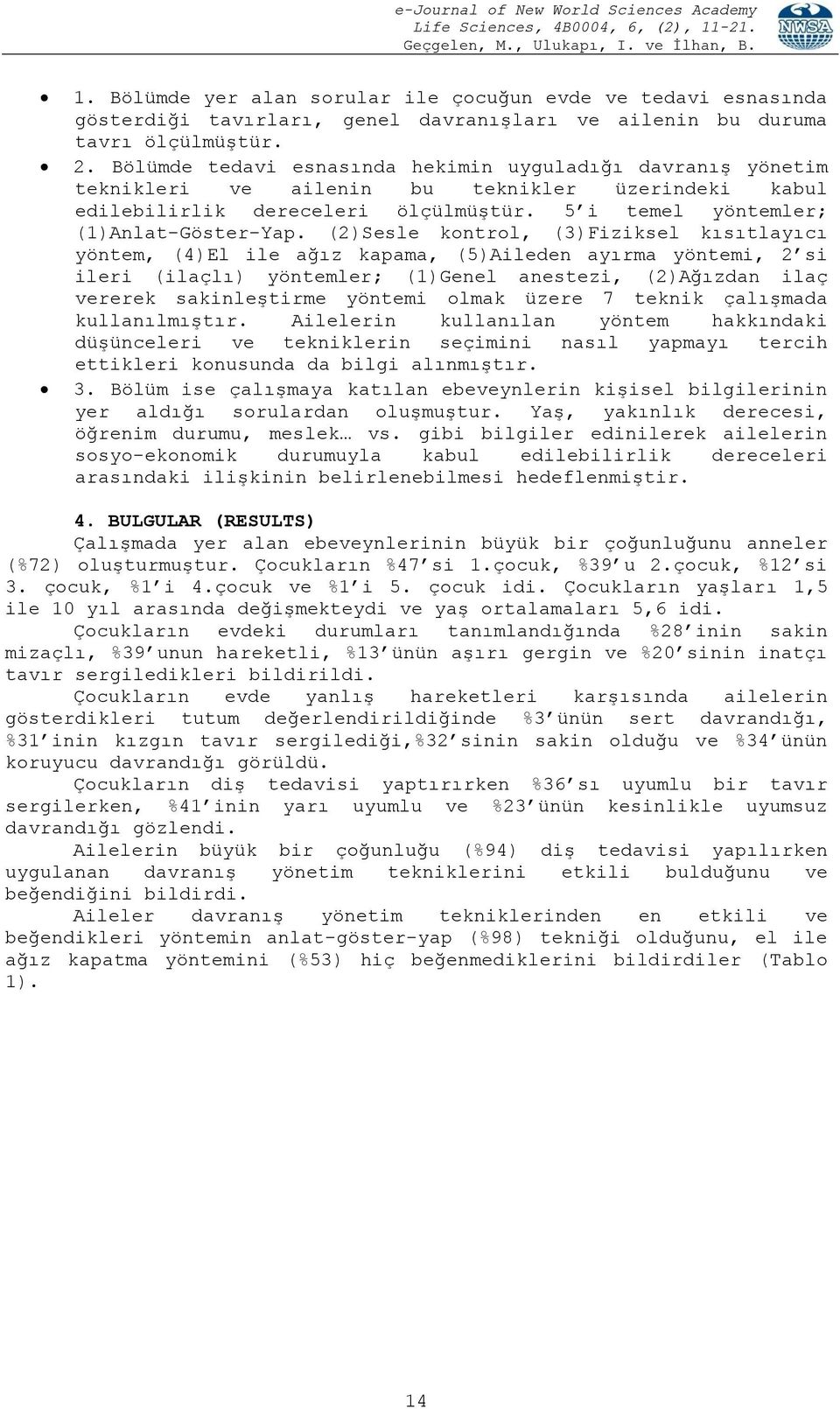 (2)Sesle kontrol, (3)Fiziksel kısıtlayıcı yöntem, (4)El ile ağız kapama, (5)Aileden ayırma, 2 si ileri (ilaçlı) yöntemler; (1)Genel anestezi, (2)Ağızdan ilaç vererek sakinleştirme olmak üzere 7