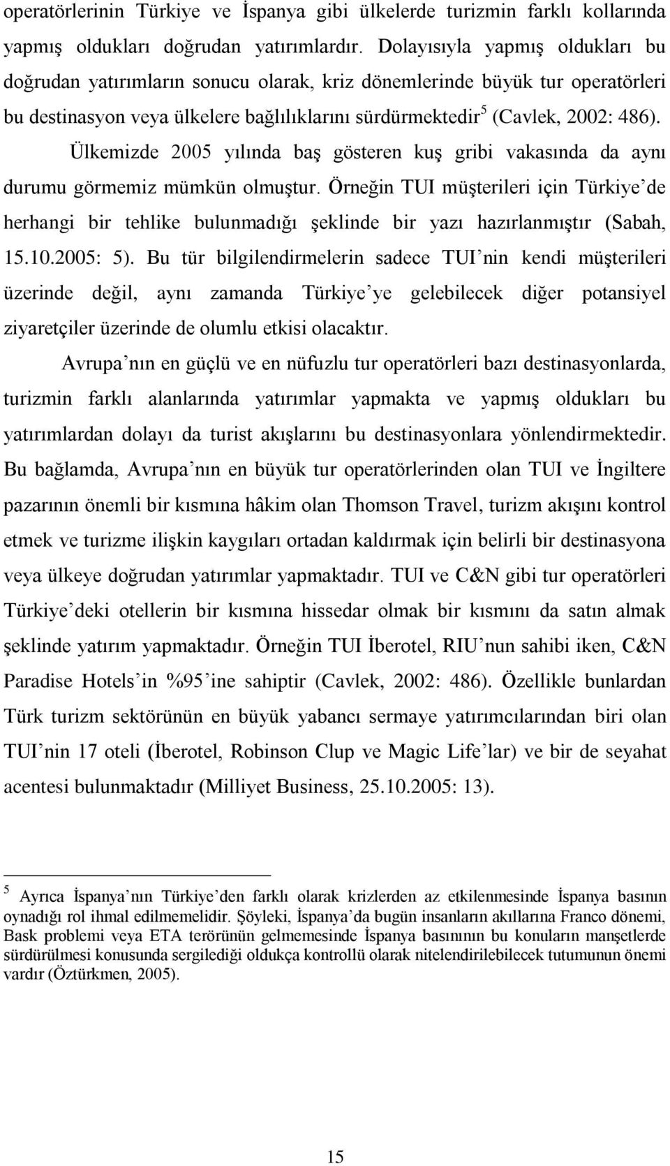 Ülkemizde 2005 yılında baş gösteren kuş gribi vakasında da aynı durumu görmemiz mümkün olmuştur.