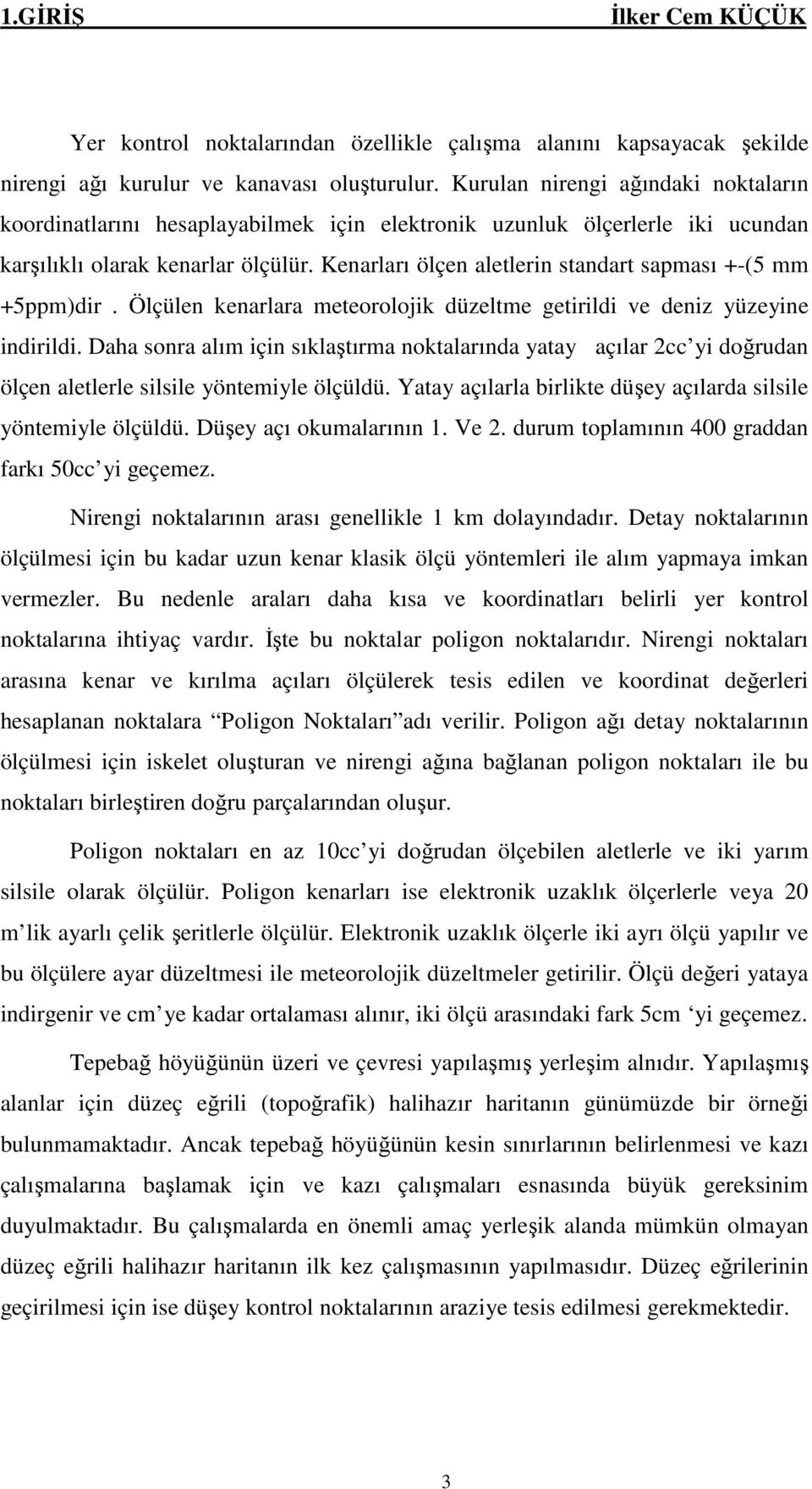 Kenarları ölçen aletlerin standart sapması +-(5 mm +5ppm)dir. Ölçülen kenarlara meteorolojik düzeltme getirildi ve deniz yüzeyine indirildi.