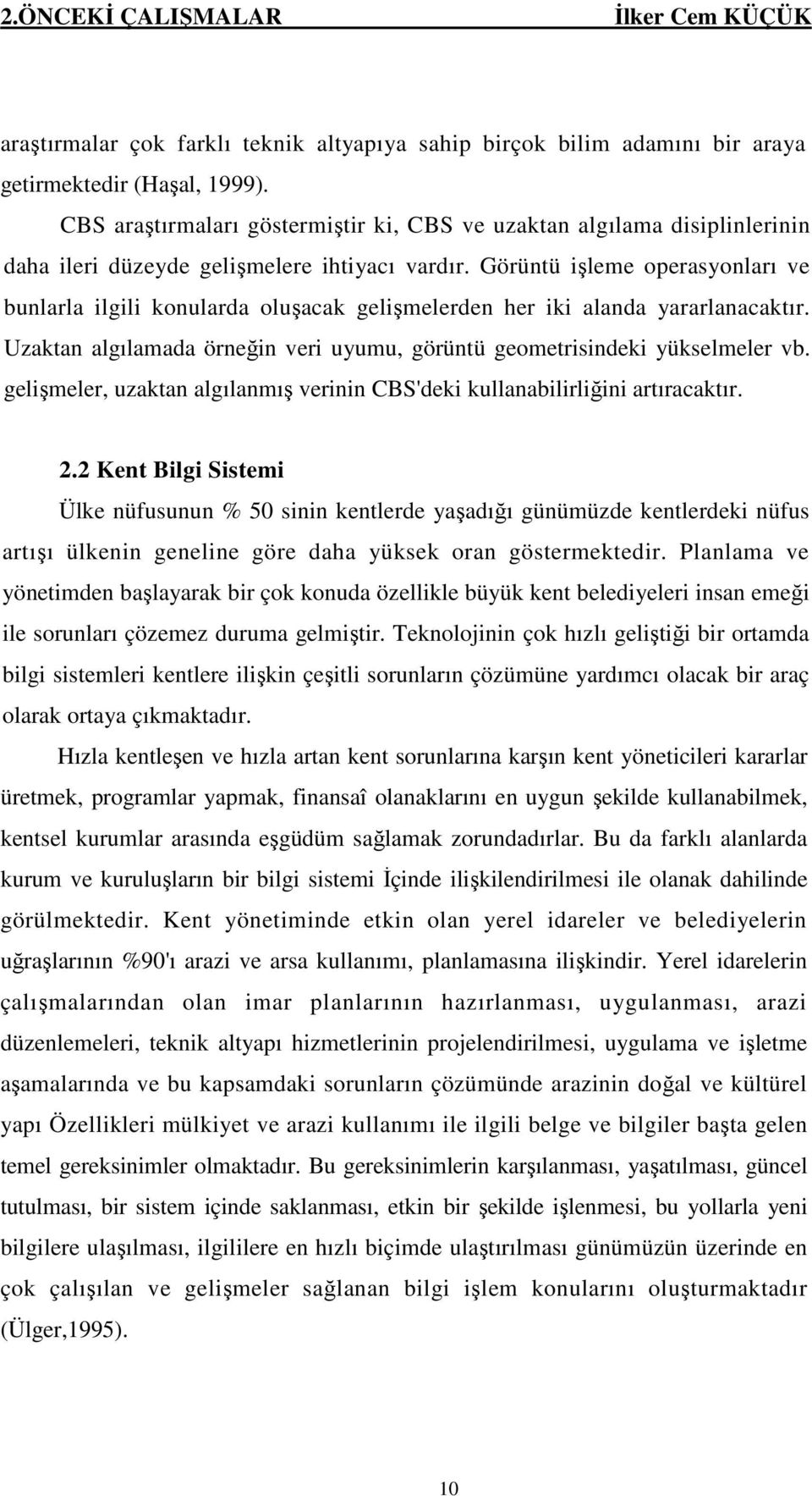 Görüntü işleme operasyonları ve bunlarla ilgili konularda oluşacak gelişmelerden her iki alanda yararlanacaktır. Uzaktan algılamada örneğin veri uyumu, görüntü geometrisindeki yükselmeler vb.