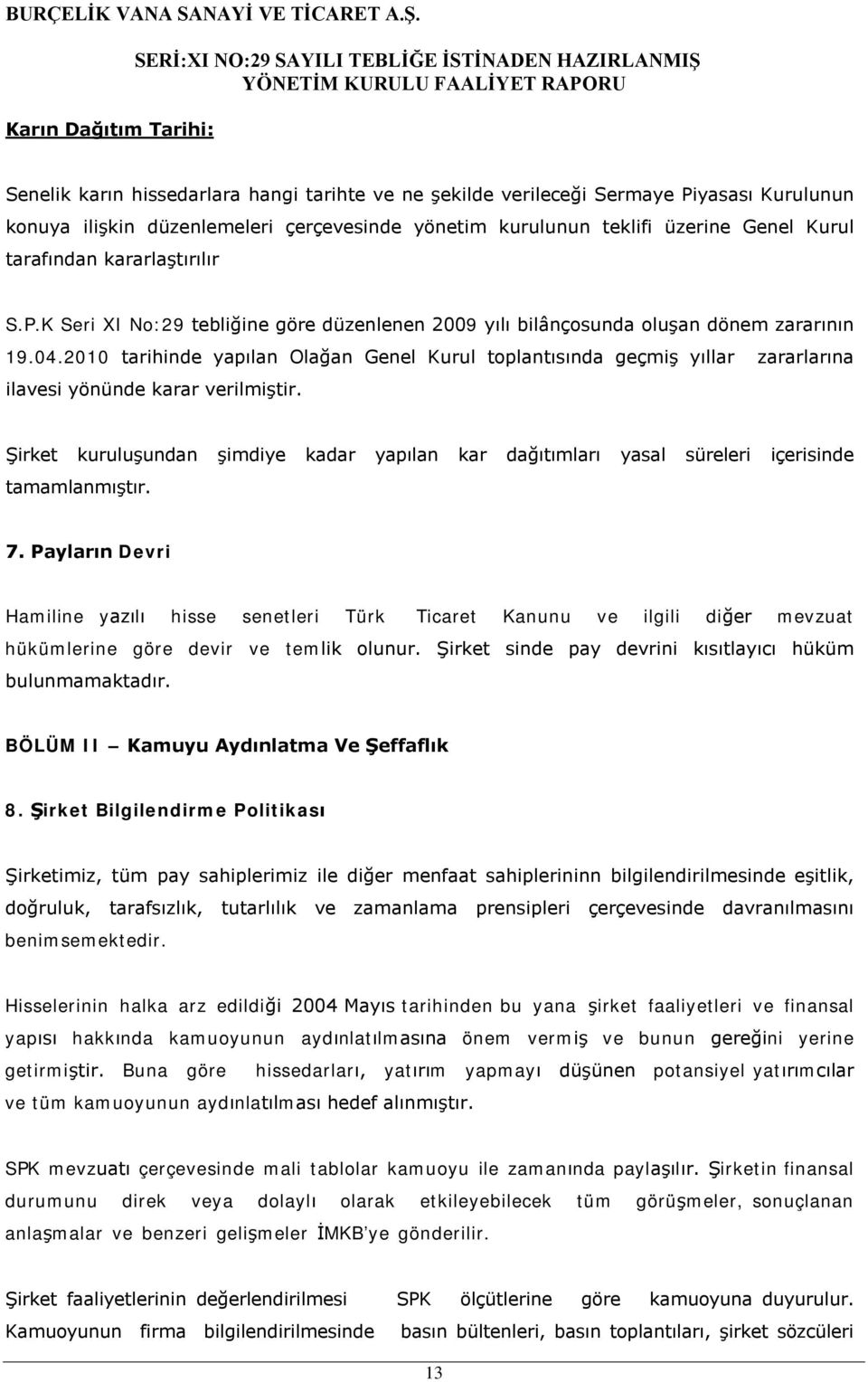 2010 tarihinde yapılan Olağan Genel Kurul toplantısında geçmiş yıllar zararlarına ilavesi yönünde karar verilmiştir.