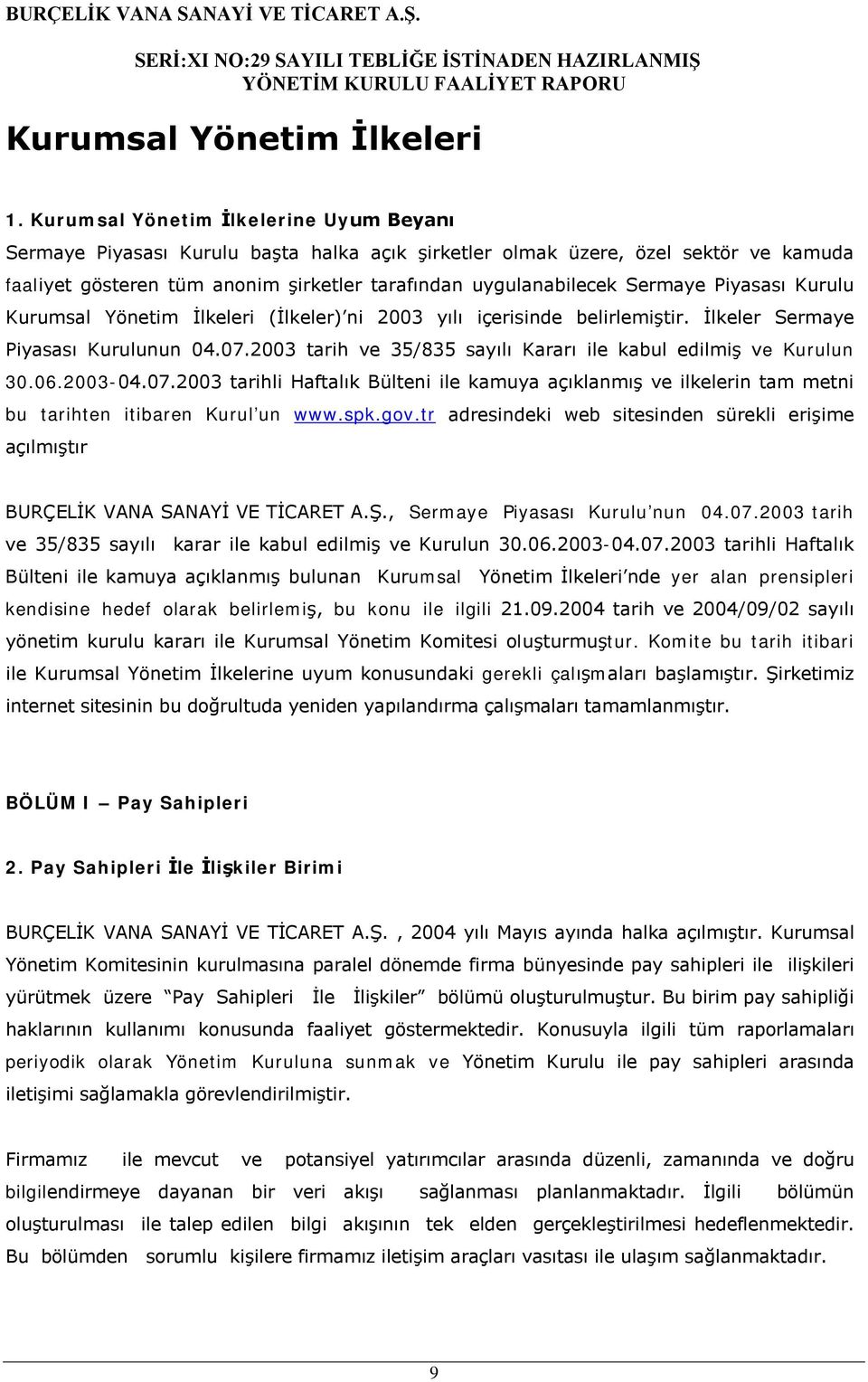 Piyasası Kurulu Kurumsal Yönetim İlkeleri (İlkeler) ni 2003 yılı içerisinde belirlemiştir. İlkeler Sermaye Piyasası Kurulunun 04.07.2003 tarih ve 35/835 sayılı Kararı ile kabul edilmiş ve Kurulun 30.