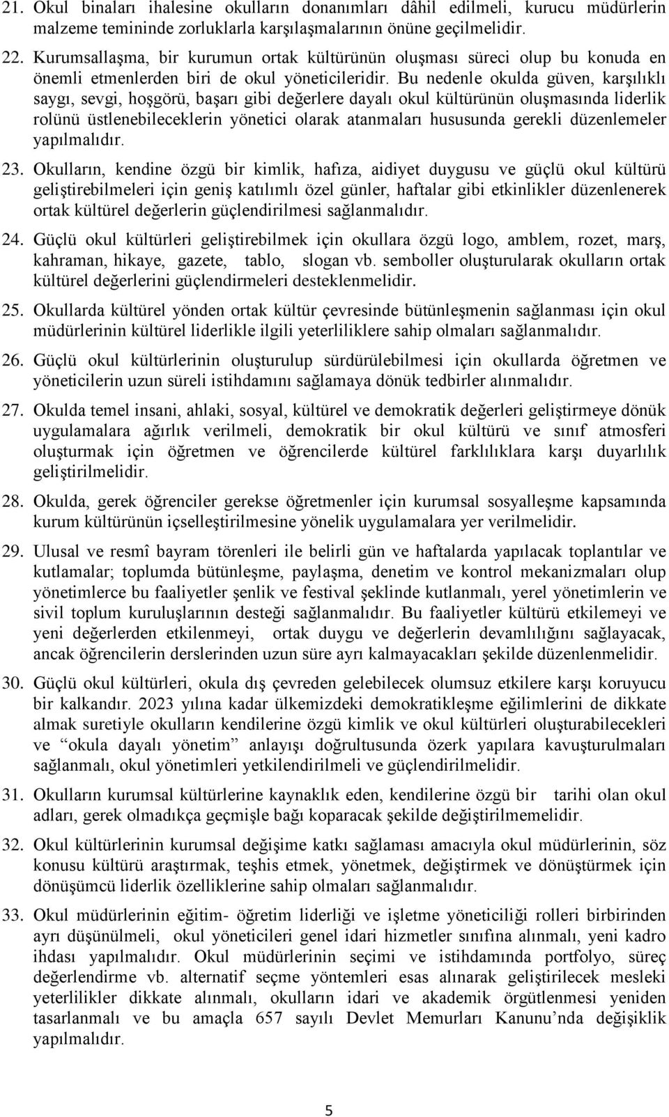 Bu nedenle okulda güven, karşılıklı saygı, sevgi, hoşgörü, başarı gibi değerlere dayalı okul kültürünün oluşmasında liderlik rolünü üstlenebileceklerin yönetici olarak atanmaları hususunda gerekli