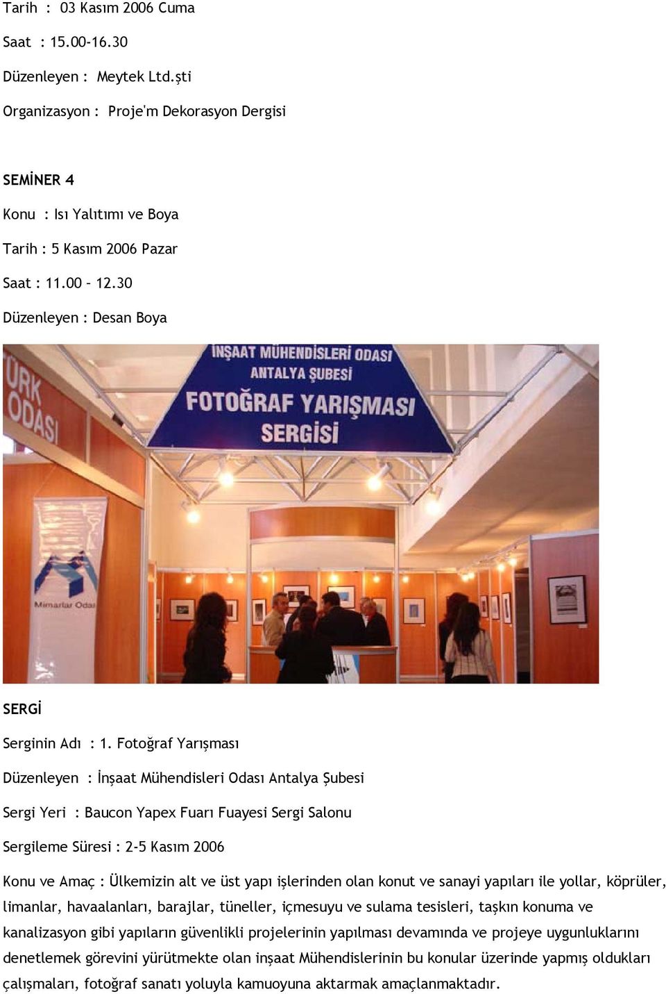 Fotoğraf Yarışması Düzenleyen : İnşaat Mühendisleri Odası Antalya Şubesi Sergi Yeri : Baucon Yapex Fuarı Fuayesi Sergi Salonu Sergileme Süresi : 2-5 Kasım 2006 Konu ve Amaç : Ülkemizin alt ve üst