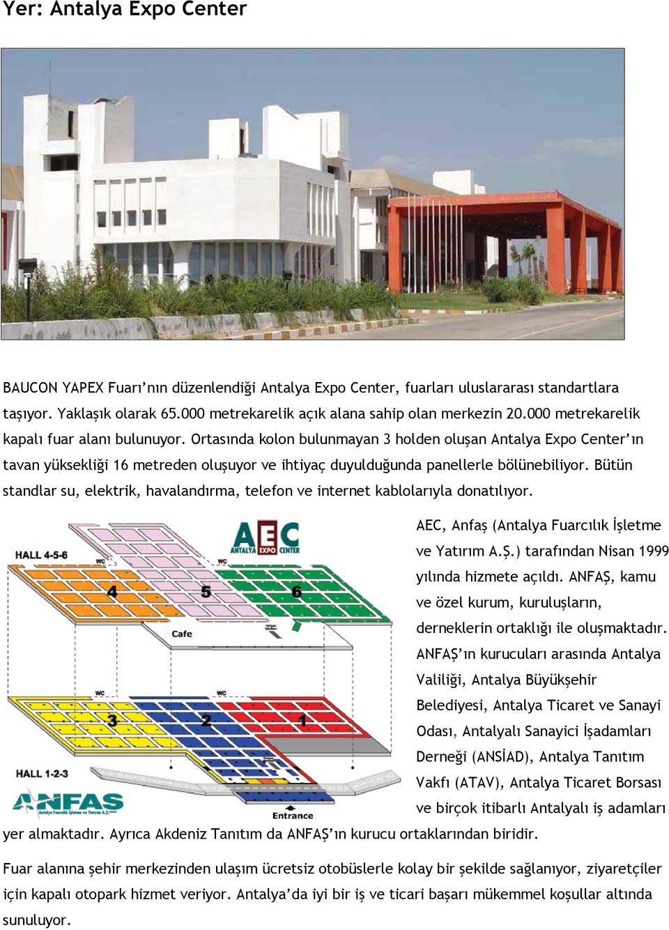 Bütün standlar su, elektrik, havalandırma, telefon ve internet kablolarıyla donatılıyor. AEC, Anfaş (Antalya Fuarcılık İşletme ve Yatırım A.Ş.) tarafından Nisan 1999 yılında hizmete açıldı.