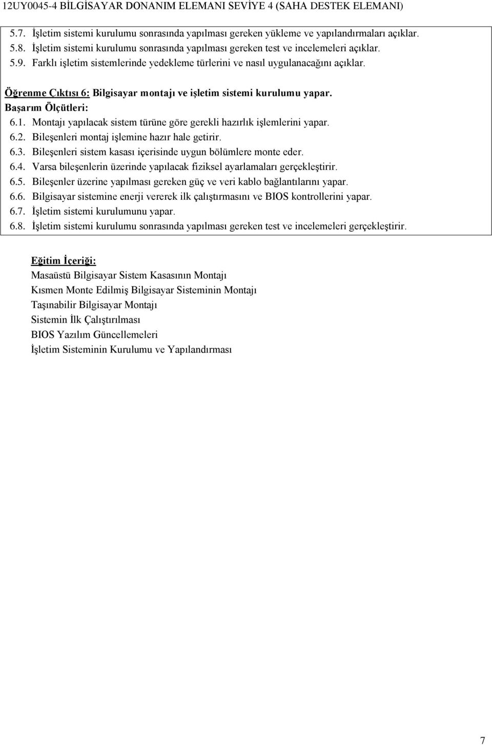 Montajı yapılacak sistem türüne göre gerekli hazırlık işlemlerini yapar. 6.2. Bileşenleri montaj işlemine hazır hale getirir. 6.3. Bileşenleri sistem kasası içerisinde uygun bölümlere monte eder. 6.4.