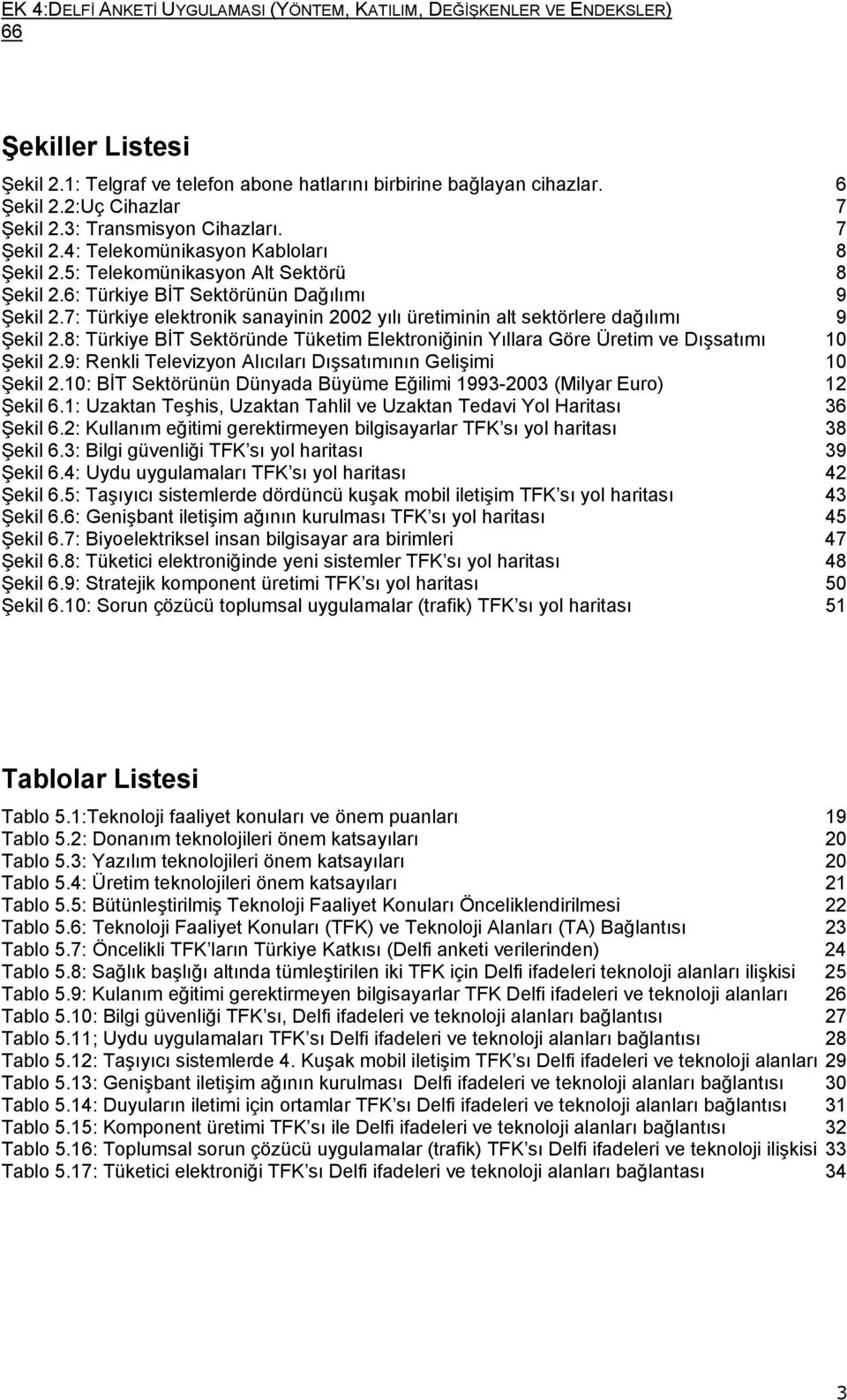 7: Türkiye elektronik sanayinin 2002 yılı üretiminin alt sektörlere dağılımı 9 Şekil 2.8: Türkiye BİT Sektöründe Tüketim Elektroniğinin Yıllara Göre Üretim ve Dışsatımı 10 Şekil 2.