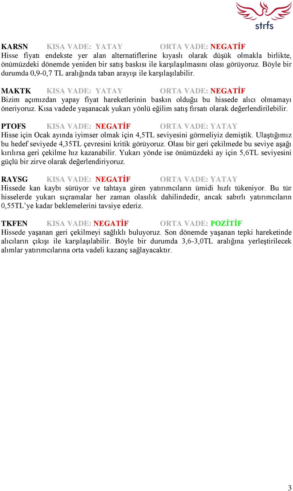 MAKTK KISA VADE: YATAY ORTA VADE: NEGATİF Bizim açımızdan yapay fiyat hareketlerinin baskın olduğu bu hissede alıcı olmamayı öneriyoruz.