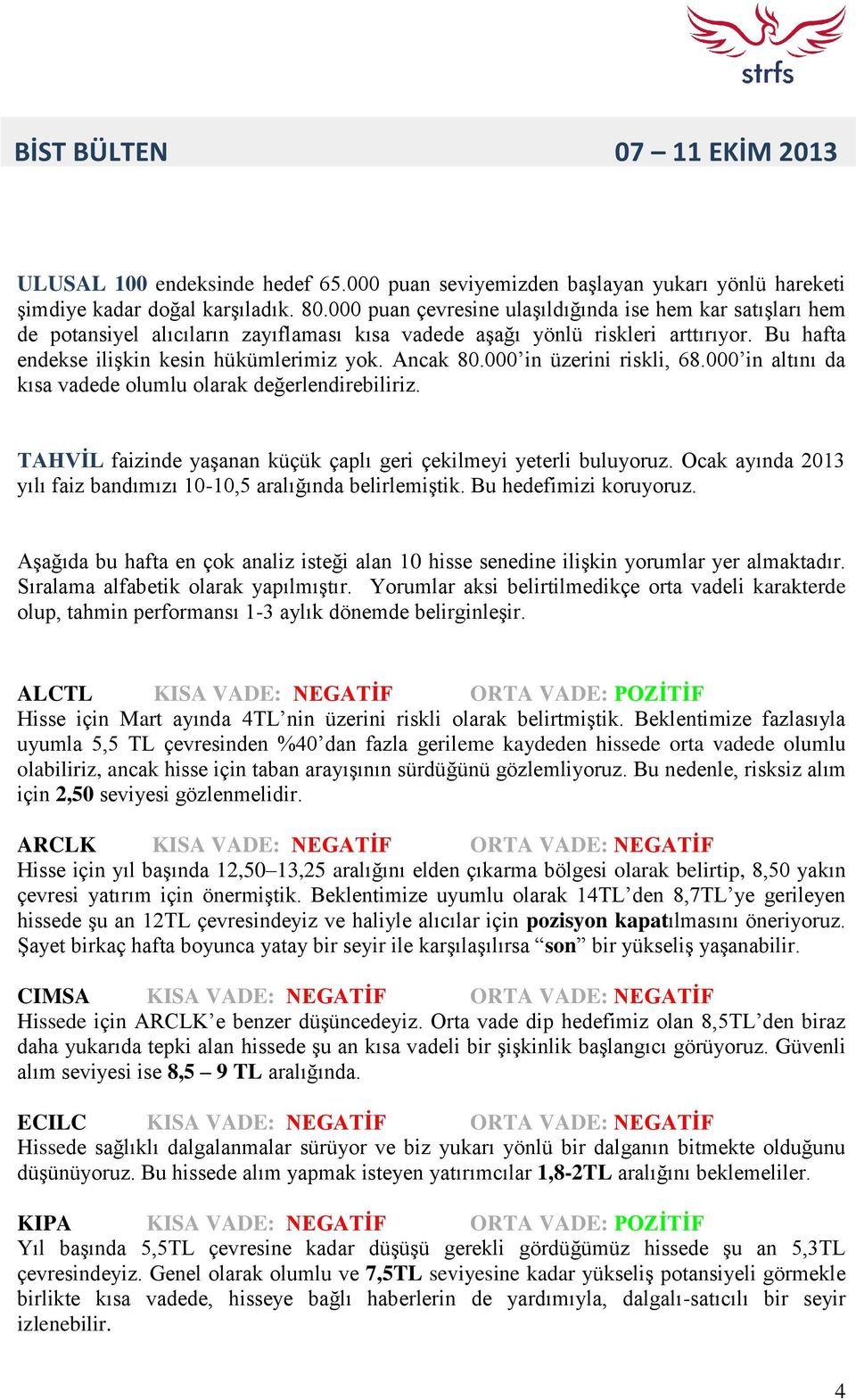 000 in üzerini riskli, 68.000 in altını da kısa vadede olumlu olarak değerlendirebiliriz. TAHVİL faizinde yaşanan küçük çaplı geri çekilmeyi yeterli buluyoruz.