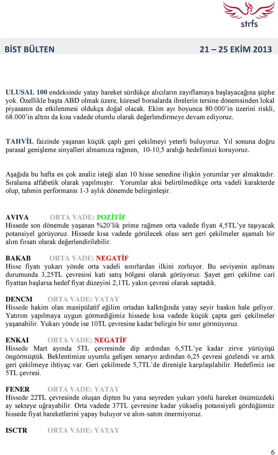 000 in altını da kısa vadede olumlu olarak değerlendirmeye devam ediyoruz. TAHVİL faizinde yaşanan küçük çaplı geri çekilmeyi yeterli buluyoruz.