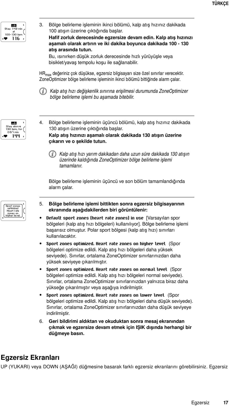 Bu, ısınırken düşük zorluk derecesinde hızlı yürüyüşle veya bisiklet/yavaş tempolu koşu ile sağlanabilir. HRmax değeriniz çok düşükse, egzersiz bilgisayarı size özel sınırlar verecektir.