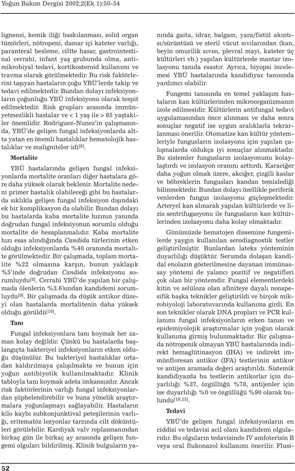 Bundan dolayı infeksiyonların çoğunluğu YBÜ infeksiyonu olarak tespit edilmektedir. Risk grupları arasında immünyetmezlikli hastalar ve < 1 yaş ile > 65 yaştakiler önemlidir.