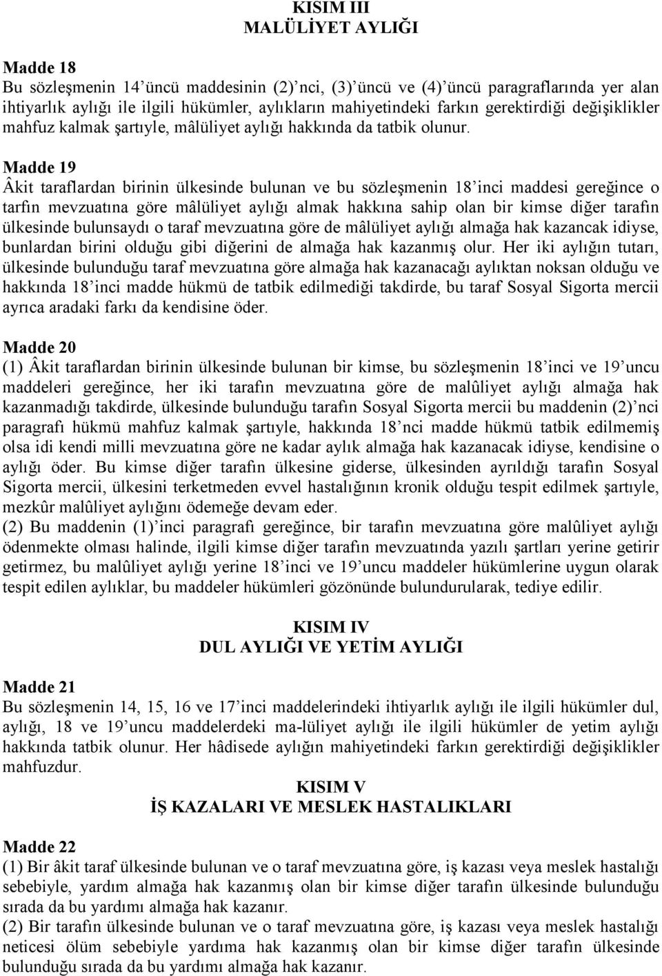 Madde 19 Âkit taraflardan birinin ülkesinde bulunan ve bu sözleşmenin 18 inci maddesi gereğince o tarfın mevzuatına göre mâlüliyet aylığı almak hakkına sahip olan bir kimse diğer tarafın ülkesinde